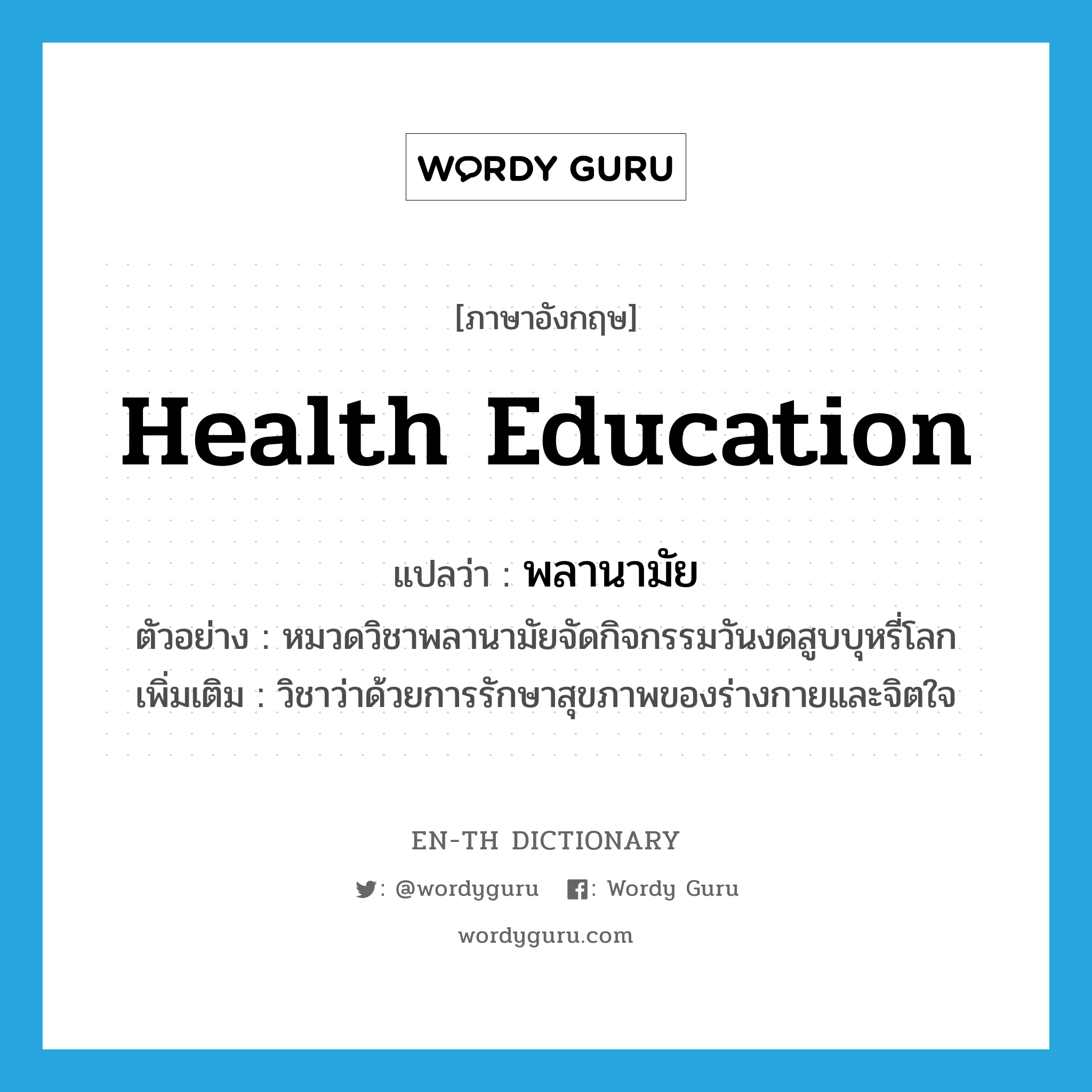 health education แปลว่า?, คำศัพท์ภาษาอังกฤษ health education แปลว่า พลานามัย ประเภท N ตัวอย่าง หมวดวิชาพลานามัยจัดกิจกรรมวันงดสูบบุหรี่โลก เพิ่มเติม วิชาว่าด้วยการรักษาสุขภาพของร่างกายและจิตใจ หมวด N