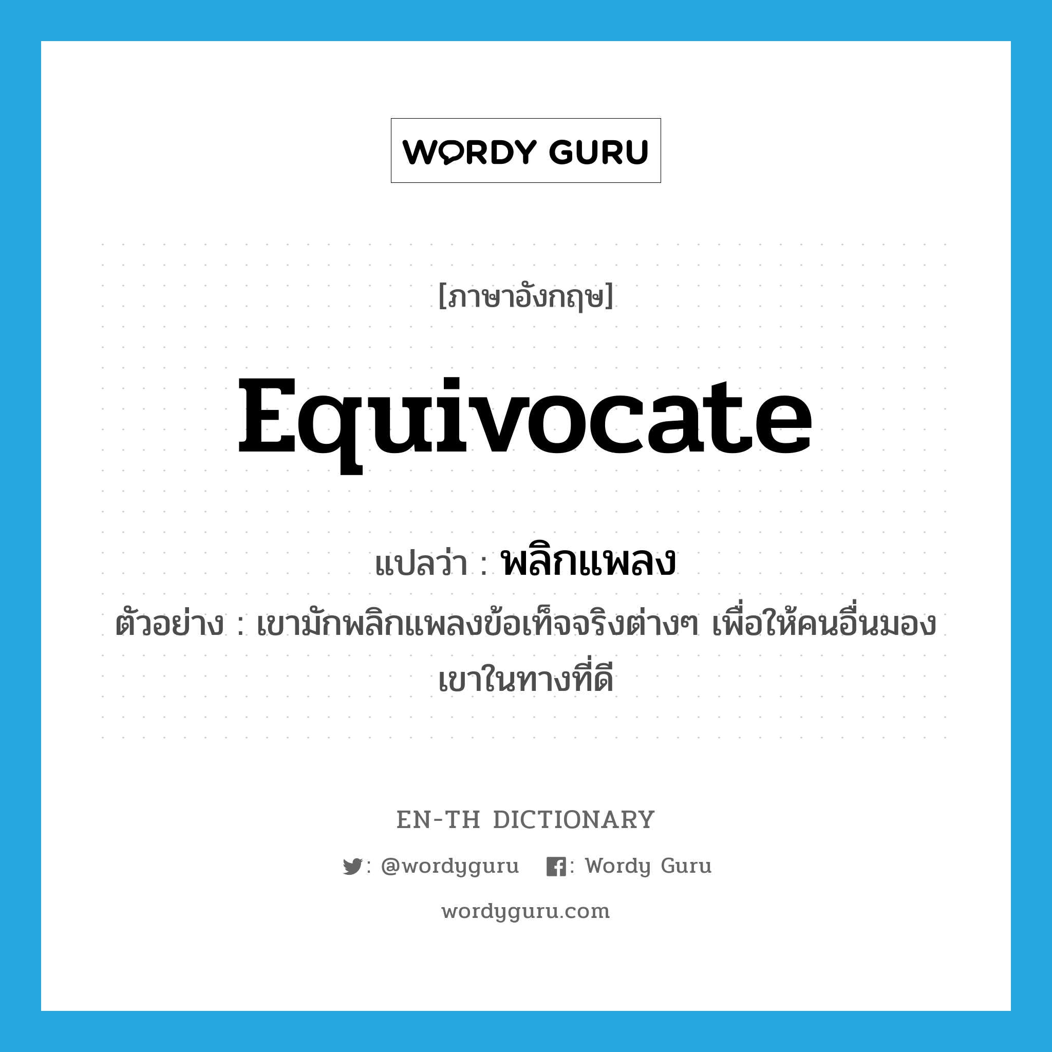 equivocate แปลว่า?, คำศัพท์ภาษาอังกฤษ equivocate แปลว่า พลิกแพลง ประเภท V ตัวอย่าง เขามักพลิกแพลงข้อเท็จจริงต่างๆ เพื่อให้คนอื่นมองเขาในทางที่ดี หมวด V