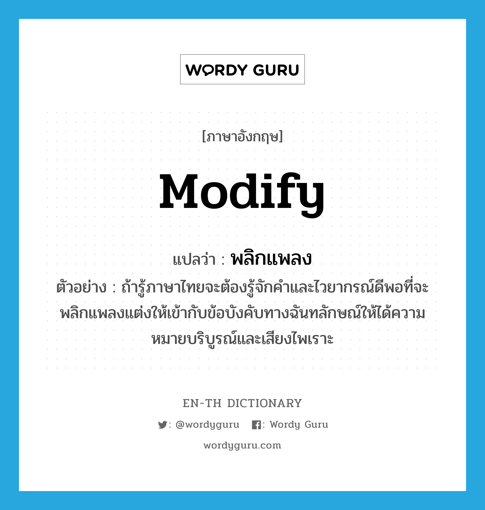 modify แปลว่า?, คำศัพท์ภาษาอังกฤษ modify แปลว่า พลิกแพลง ประเภท V ตัวอย่าง ถ้ารู้ภาษาไทยจะต้องรู้จักคำและไวยากรณ์ดีพอที่จะพลิกแพลงแต่งให้เข้ากับข้อบังคับทางฉันทลักษณ์ให้ได้ความหมายบริบูรณ์และเสียงไพเราะ หมวด V