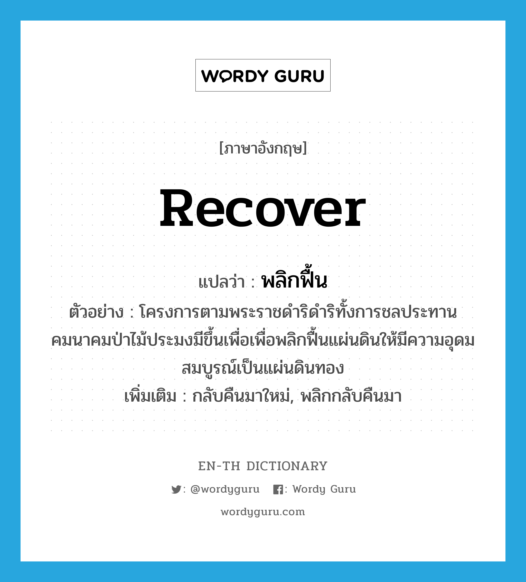 recover แปลว่า?, คำศัพท์ภาษาอังกฤษ recover แปลว่า พลิกฟื้น ประเภท V ตัวอย่าง โครงการตามพระราชดำริดำริทั้งการชลประทานคมนาคมป่าไม้ประมงมีขึ้นเพื่อเพื่อพลิกฟื้นแผ่นดินให้มีความอุดมสมบูรณ์เป็นแผ่นดินทอง เพิ่มเติม กลับคืนมาใหม่, พลิกกลับคืนมา หมวด V