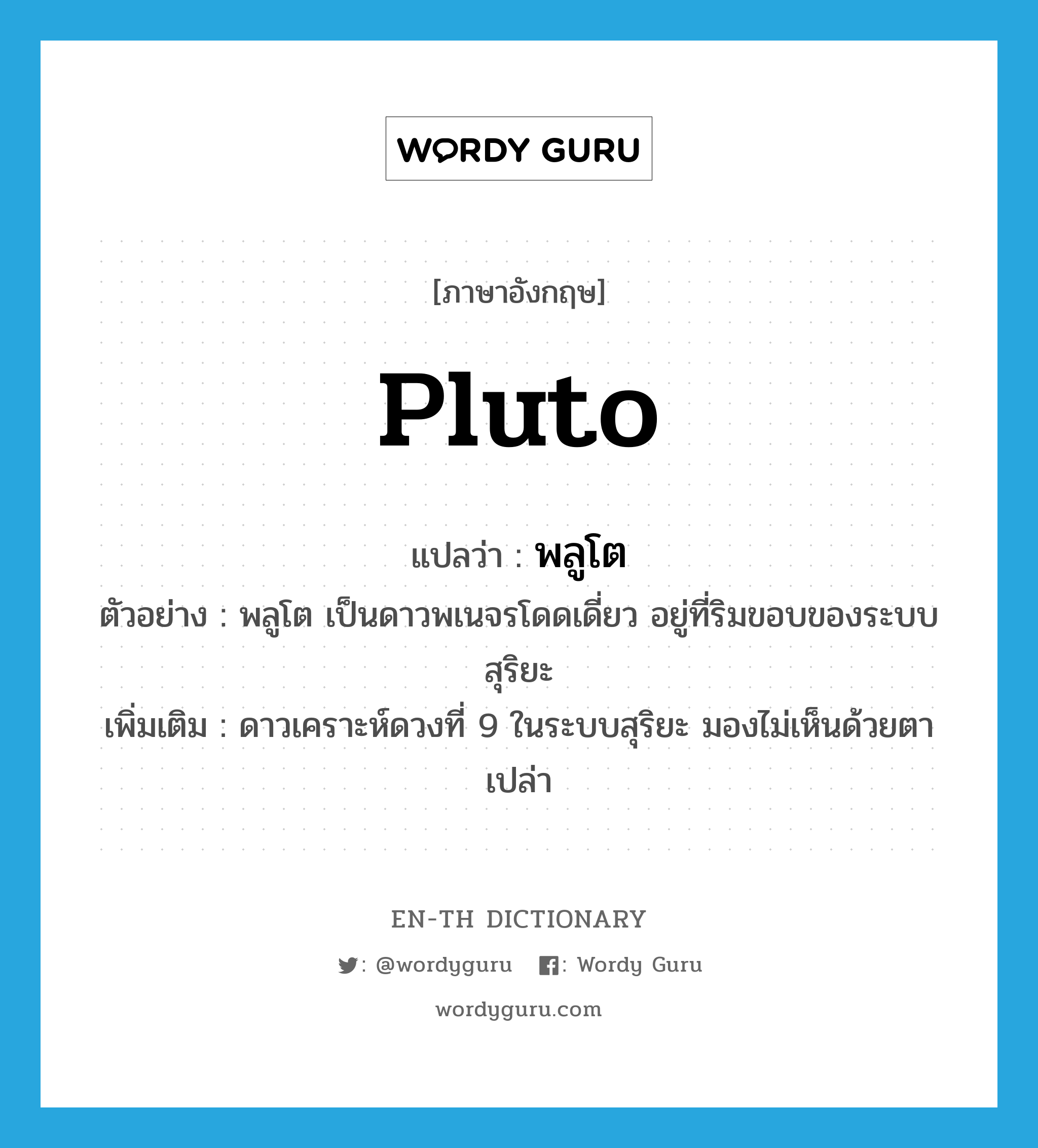 Pluto แปลว่า?, คำศัพท์ภาษาอังกฤษ Pluto แปลว่า พลูโต ประเภท N ตัวอย่าง พลูโต เป็นดาวพเนจรโดดเดี่ยว อยู่ที่ริมขอบของระบบสุริยะ เพิ่มเติม ดาวเคราะห์ดวงที่ 9 ในระบบสุริยะ มองไม่เห็นด้วยตาเปล่า หมวด N