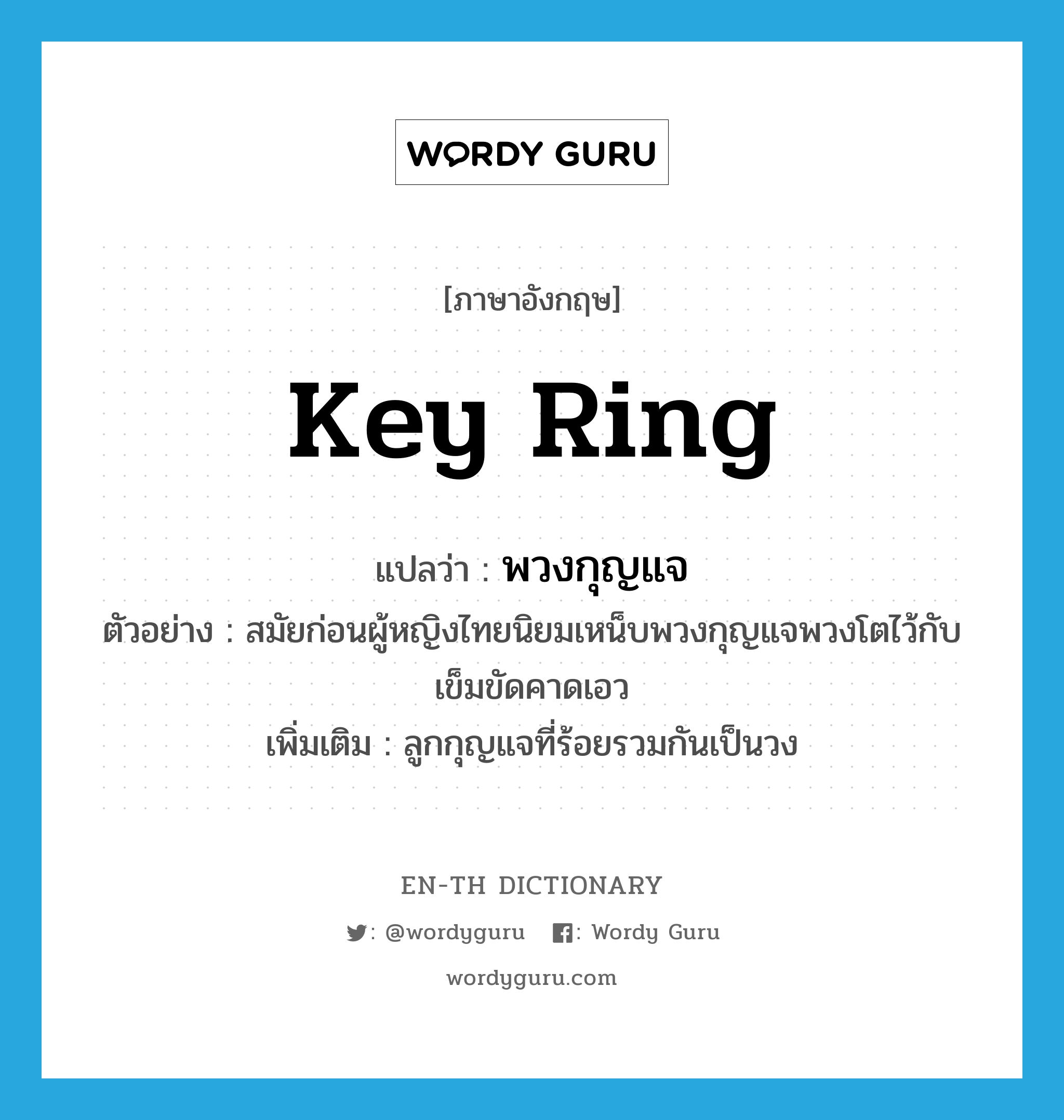 key ring แปลว่า?, คำศัพท์ภาษาอังกฤษ key ring แปลว่า พวงกุญแจ ประเภท N ตัวอย่าง สมัยก่อนผู้หญิงไทยนิยมเหน็บพวงกุญแจพวงโตไว้กับเข็มขัดคาดเอว เพิ่มเติม ลูกกุญแจที่ร้อยรวมกันเป็นวง หมวด N