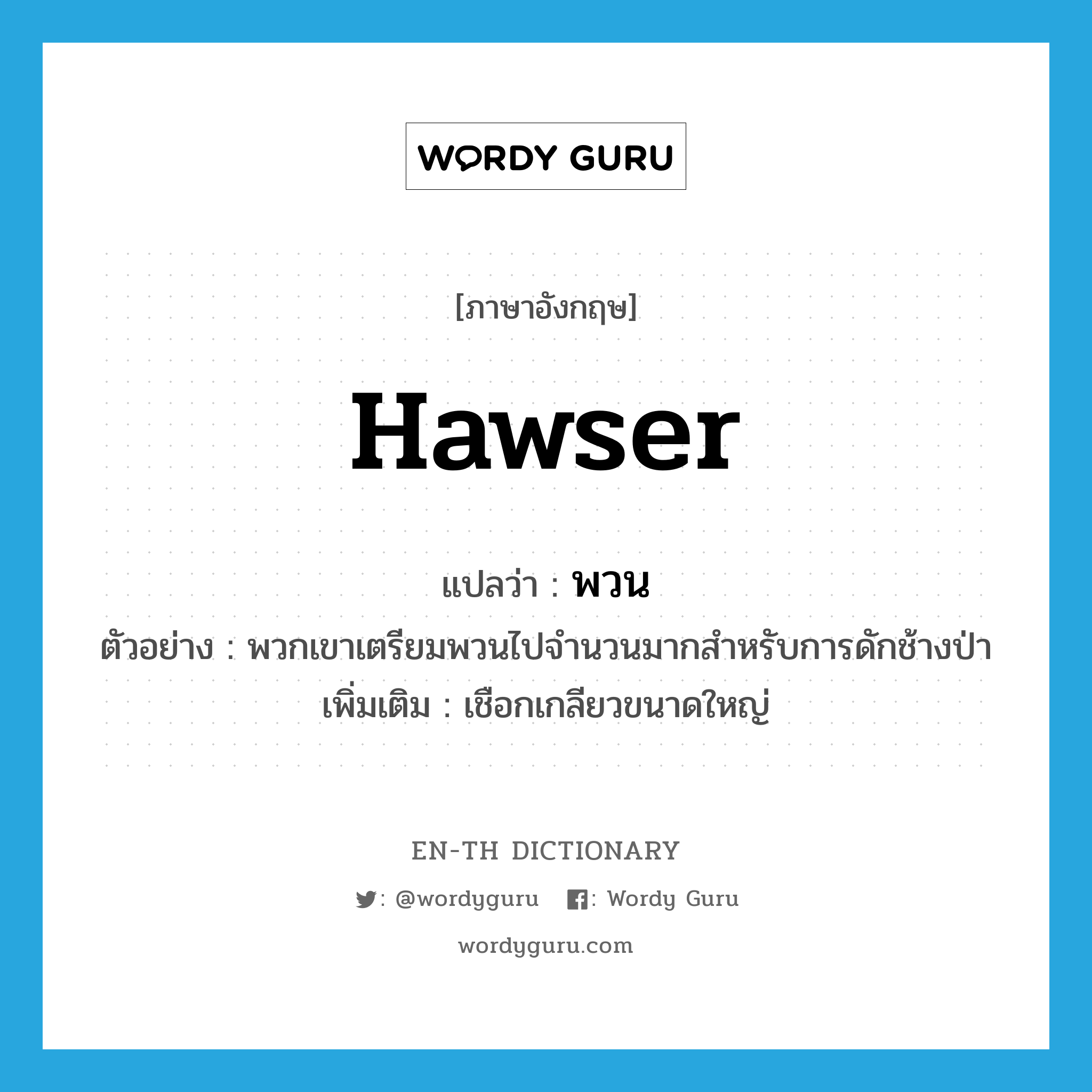 hawser แปลว่า?, คำศัพท์ภาษาอังกฤษ hawser แปลว่า พวน ประเภท N ตัวอย่าง พวกเขาเตรียมพวนไปจำนวนมากสำหรับการดักช้างป่า เพิ่มเติม เชือกเกลียวขนาดใหญ่ หมวด N