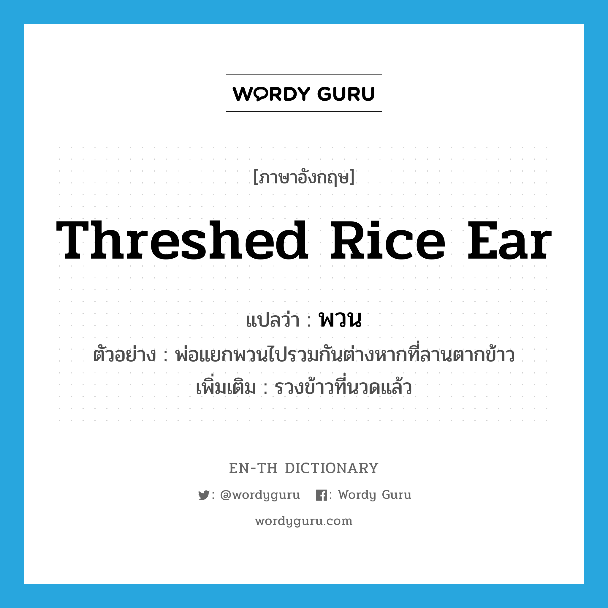 threshed rice ear แปลว่า?, คำศัพท์ภาษาอังกฤษ threshed rice ear แปลว่า พวน ประเภท N ตัวอย่าง พ่อแยกพวนไปรวมกันต่างหากที่ลานตากข้าว เพิ่มเติม รวงข้าวที่นวดแล้ว หมวด N