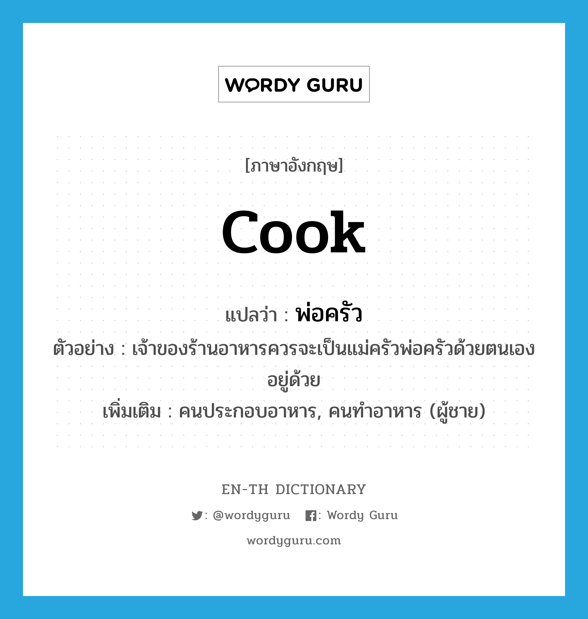 cook แปลว่า?, คำศัพท์ภาษาอังกฤษ cook แปลว่า พ่อครัว ประเภท N ตัวอย่าง เจ้าของร้านอาหารควรจะเป็นแม่ครัวพ่อครัวด้วยตนเองอยู่ด้วย เพิ่มเติม คนประกอบอาหาร, คนทำอาหาร (ผู้ชาย) หมวด N