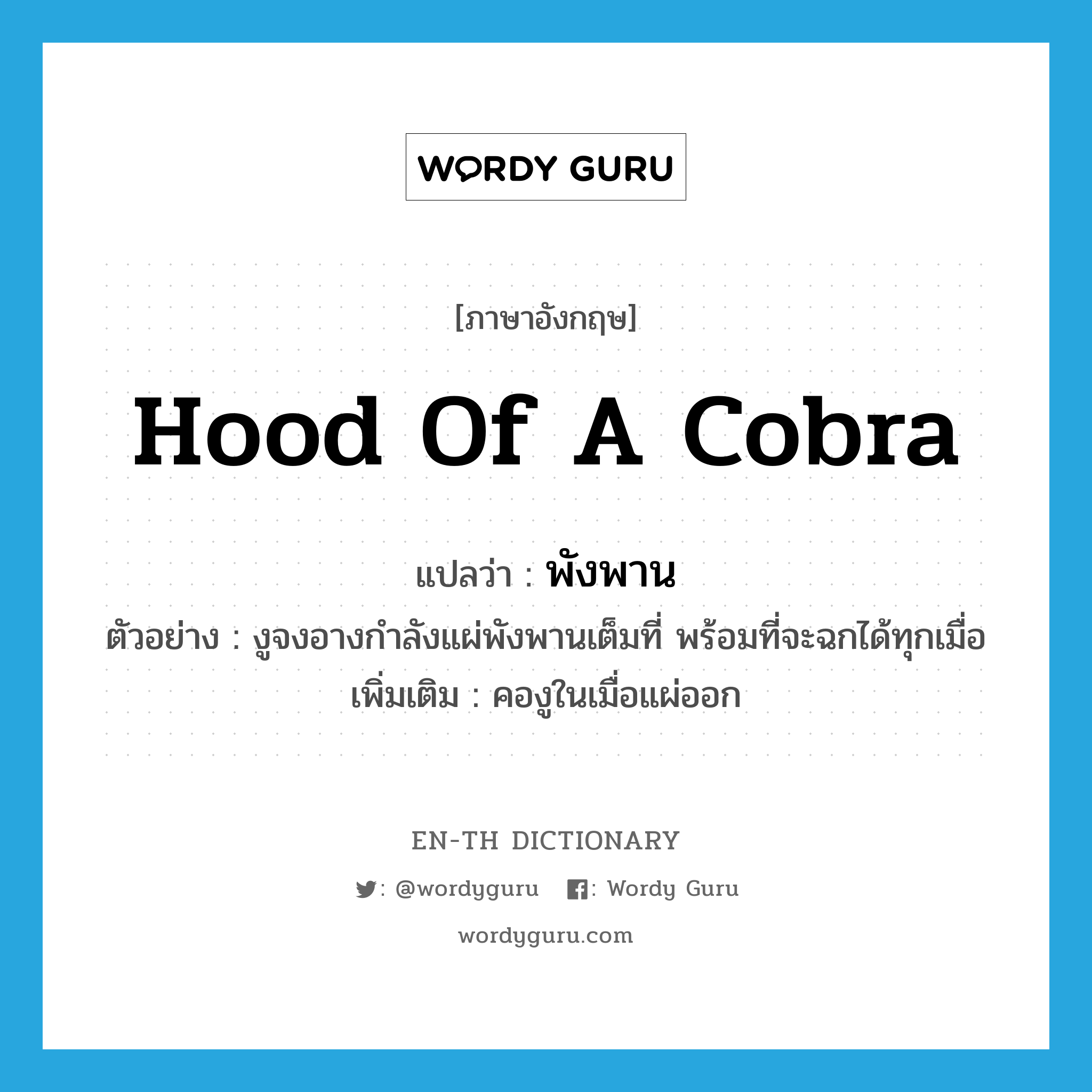 hood of a cobra แปลว่า?, คำศัพท์ภาษาอังกฤษ hood of a cobra แปลว่า พังพาน ประเภท N ตัวอย่าง งูจงอางกำลังแผ่พังพานเต็มที่ พร้อมที่จะฉกได้ทุกเมื่อ เพิ่มเติม คองูในเมื่อแผ่ออก หมวด N