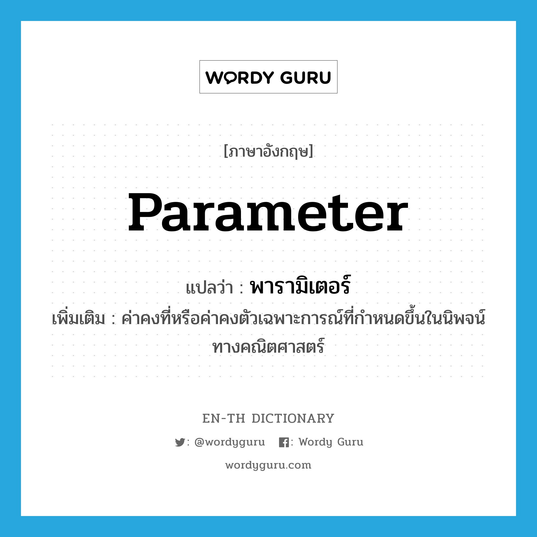 parameter แปลว่า?, คำศัพท์ภาษาอังกฤษ parameter แปลว่า พารามิเตอร์ ประเภท N เพิ่มเติม ค่าคงที่หรือค่าคงตัวเฉพาะการณ์ที่กำหนดขึ้นในนิพจน์ทางคณิตศาสตร์ หมวด N
