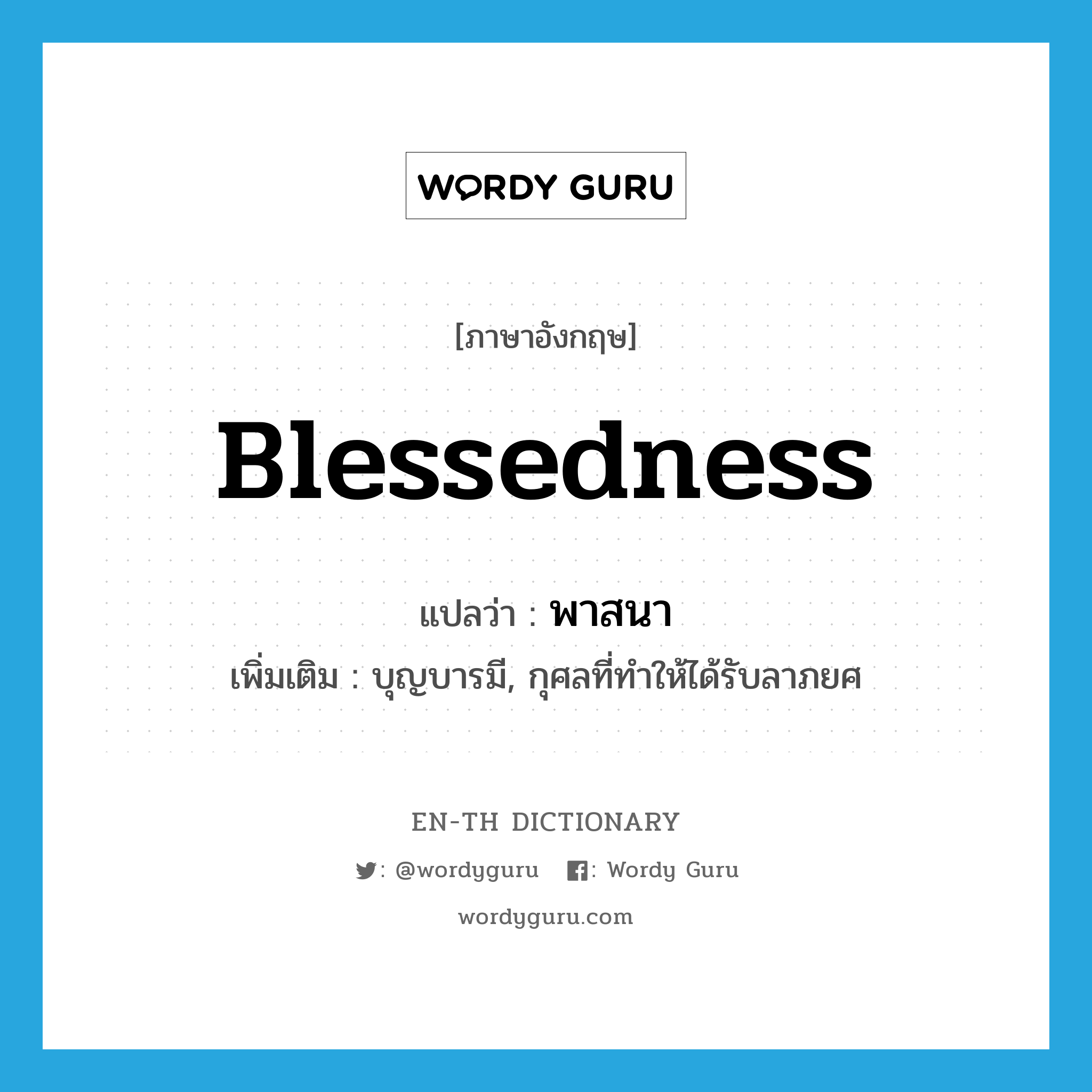blessedness แปลว่า?, คำศัพท์ภาษาอังกฤษ blessedness แปลว่า พาสนา ประเภท N เพิ่มเติม บุญบารมี, กุศลที่ทำให้ได้รับลาภยศ หมวด N