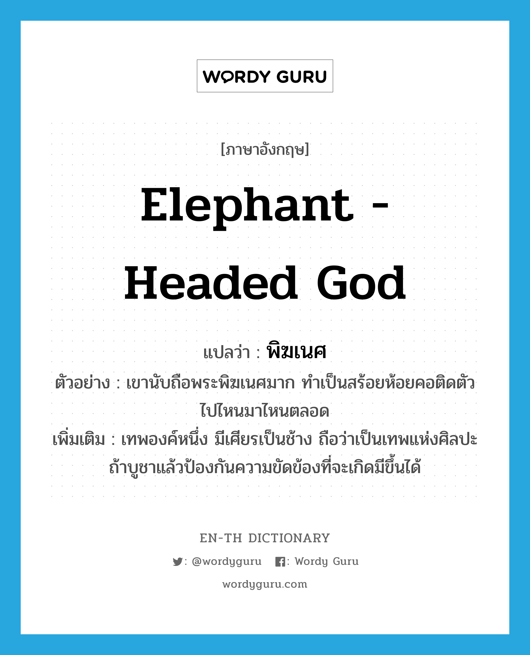 elephant - headed god แปลว่า?, คำศัพท์ภาษาอังกฤษ elephant - headed god แปลว่า พิฆเนศ ประเภท N ตัวอย่าง เขานับถือพระพิฆเนศมาก ทำเป็นสร้อยห้อยคอติดตัวไปไหนมาไหนตลอด เพิ่มเติม เทพองค์หนึ่ง มีเศียรเป็นช้าง ถือว่าเป็นเทพแห่งศิลปะ ถ้าบูชาแล้วป้องกันความขัดข้องที่จะเกิดมีขึ้นได้ หมวด N