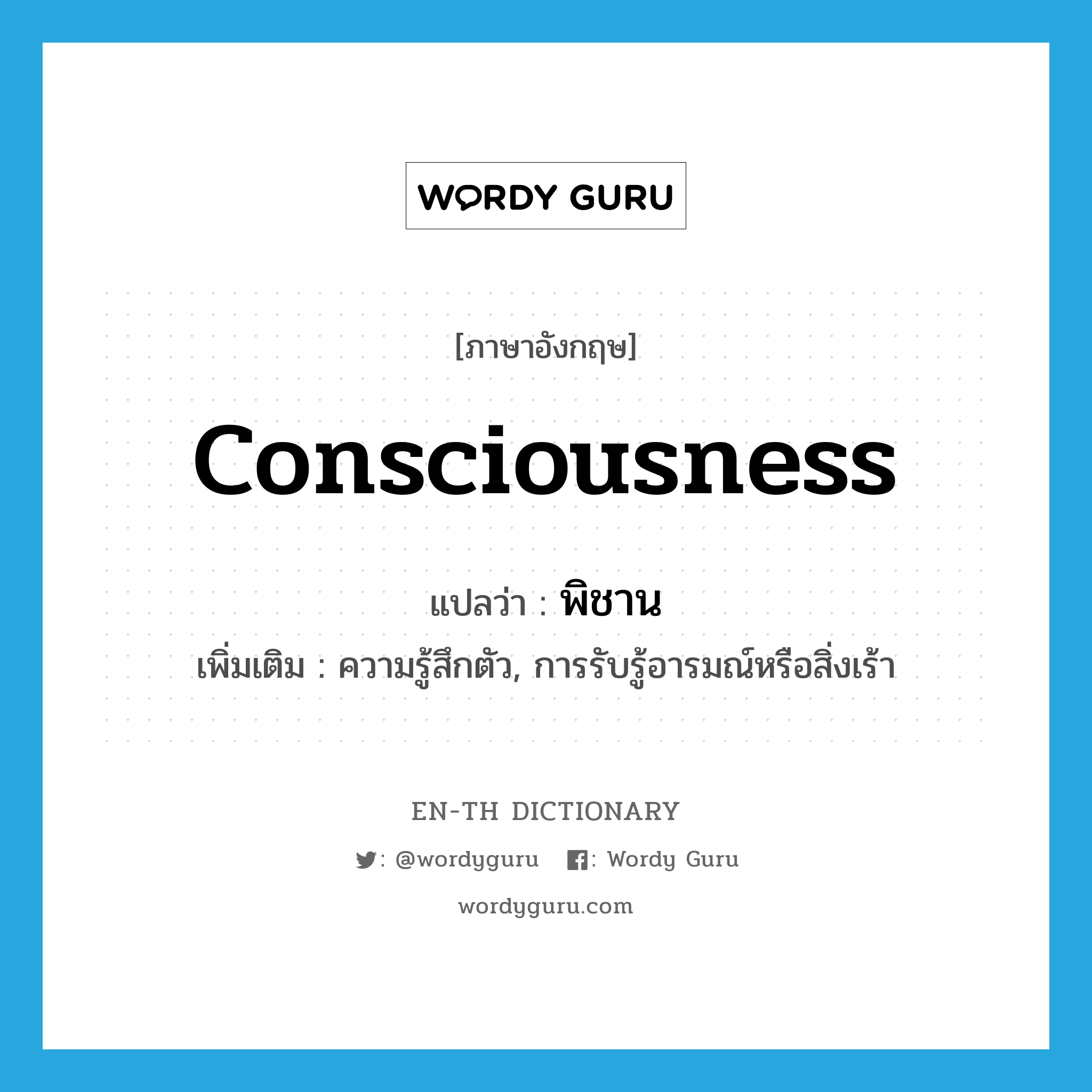 consciousness แปลว่า?, คำศัพท์ภาษาอังกฤษ consciousness แปลว่า พิชาน ประเภท N เพิ่มเติม ความรู้สึกตัว, การรับรู้อารมณ์หรือสิ่งเร้า หมวด N