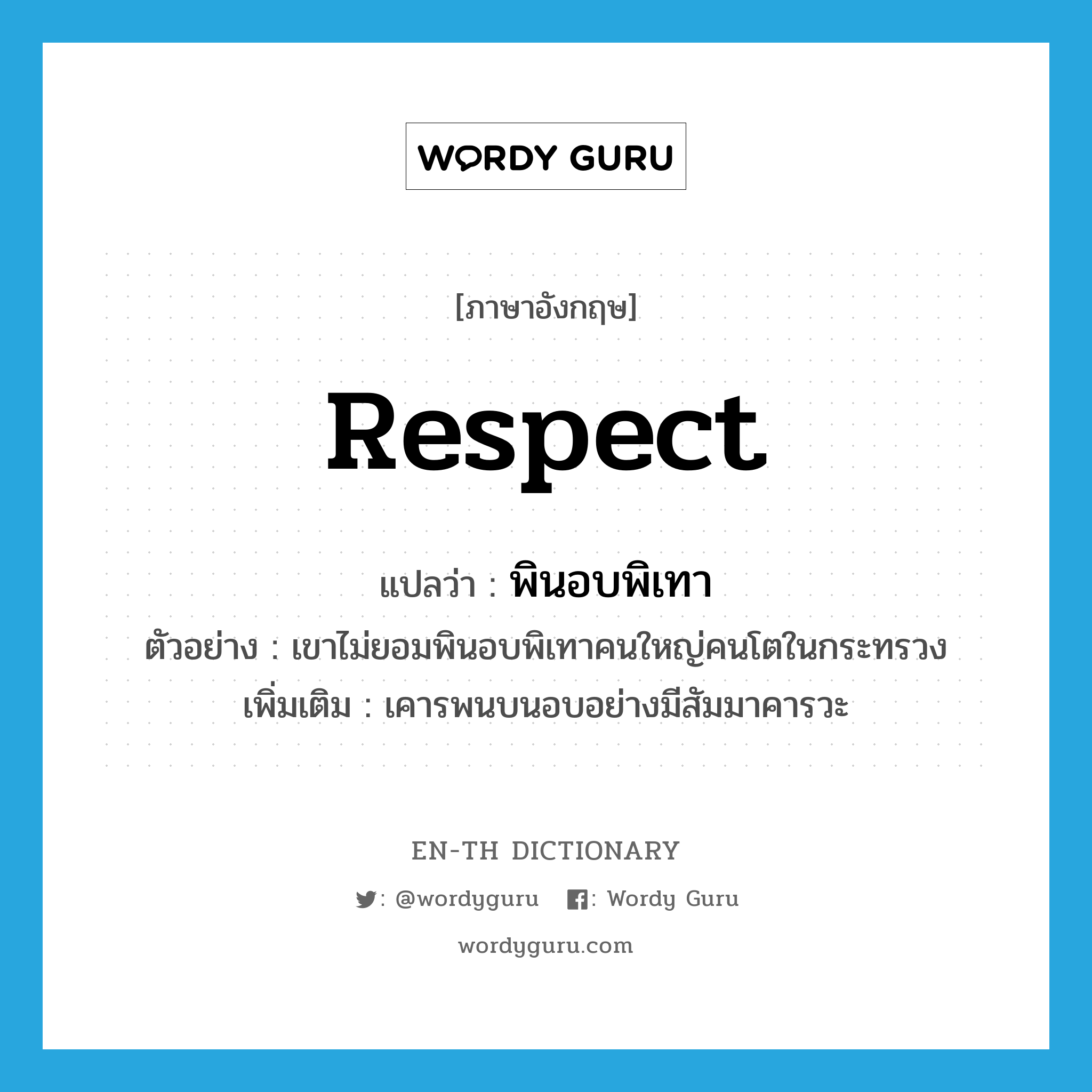 respect แปลว่า?, คำศัพท์ภาษาอังกฤษ respect แปลว่า พินอบพิเทา ประเภท V ตัวอย่าง เขาไม่ยอมพินอบพิเทาคนใหญ่คนโตในกระทรวง เพิ่มเติม เคารพนบนอบอย่างมีสัมมาคารวะ หมวด V