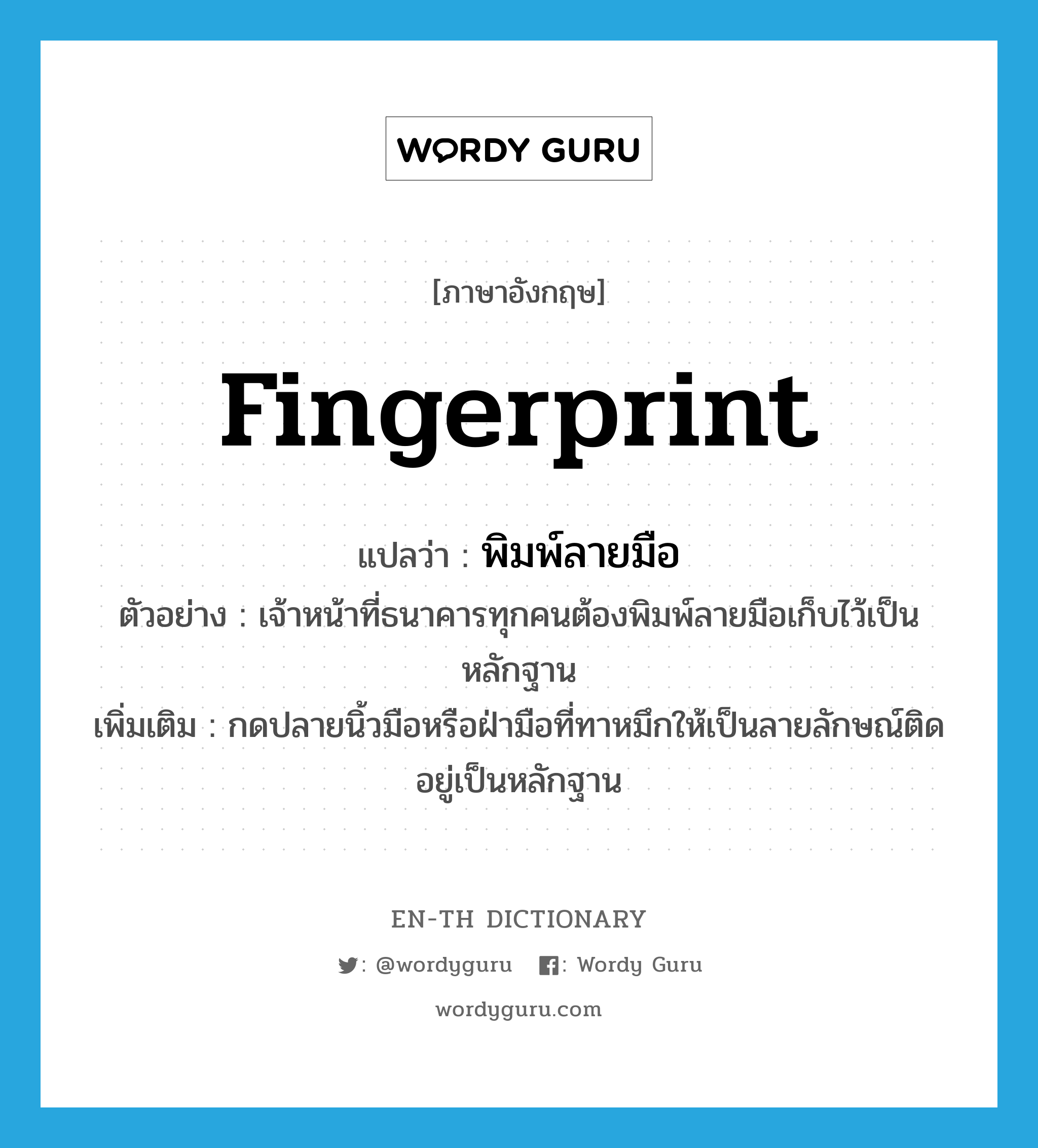 fingerprint แปลว่า?, คำศัพท์ภาษาอังกฤษ fingerprint แปลว่า พิมพ์ลายมือ ประเภท V ตัวอย่าง เจ้าหน้าที่ธนาคารทุกคนต้องพิมพ์ลายมือเก็บไว้เป็นหลักฐาน เพิ่มเติม กดปลายนิ้วมือหรือฝ่ามือที่ทาหมึกให้เป็นลายลักษณ์ติดอยู่เป็นหลักฐาน หมวด V