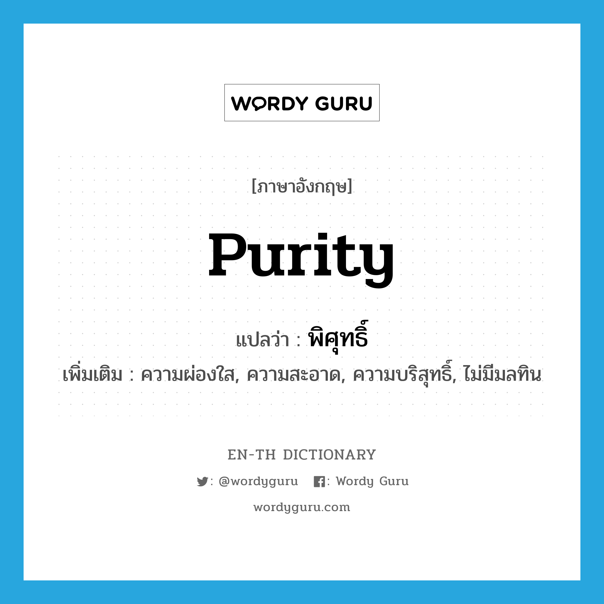 purity แปลว่า?, คำศัพท์ภาษาอังกฤษ purity แปลว่า พิศุทธิ์ ประเภท N เพิ่มเติม ความผ่องใส, ความสะอาด, ความบริสุทธิ์, ไม่มีมลทิน หมวด N