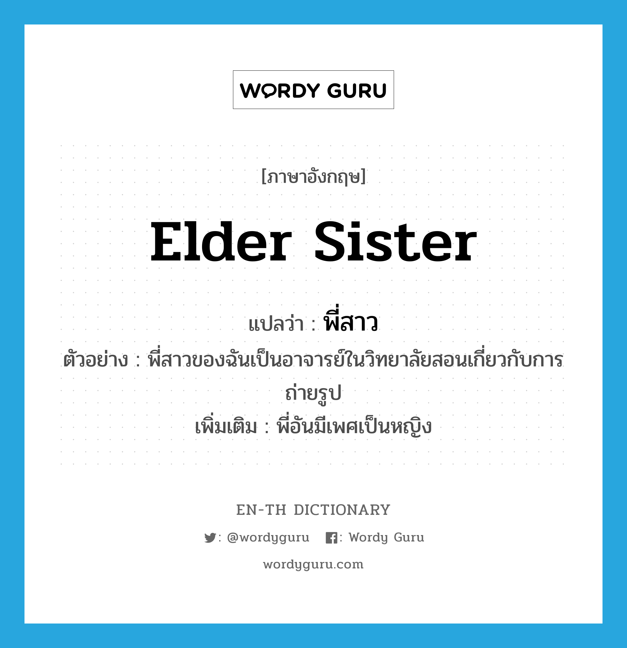 elder sister แปลว่า?, คำศัพท์ภาษาอังกฤษ elder sister แปลว่า พี่สาว ประเภท N ตัวอย่าง พี่สาวของฉันเป็นอาจารย์ในวิทยาลัยสอนเกี่ยวกับการถ่ายรูป เพิ่มเติม พี่อันมีเพศเป็นหญิง หมวด N