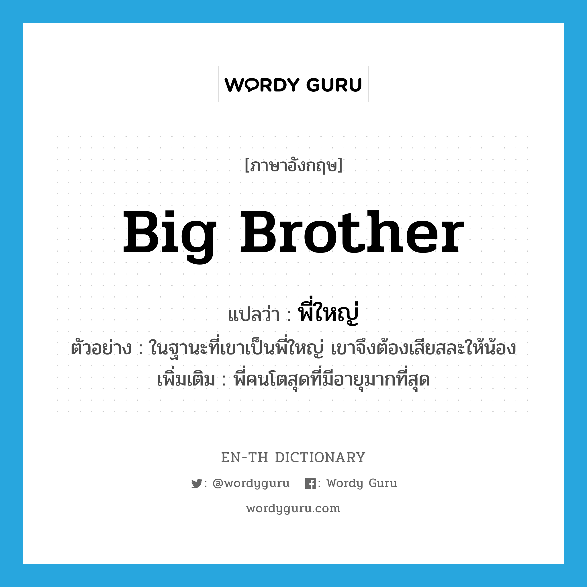 big brother แปลว่า?, คำศัพท์ภาษาอังกฤษ big brother แปลว่า พี่ใหญ่ ประเภท N ตัวอย่าง ในฐานะที่เขาเป็นพี่ใหญ่ เขาจึงต้องเสียสละให้น้อง เพิ่มเติม พี่คนโตสุดที่มีอายุมากที่สุด หมวด N