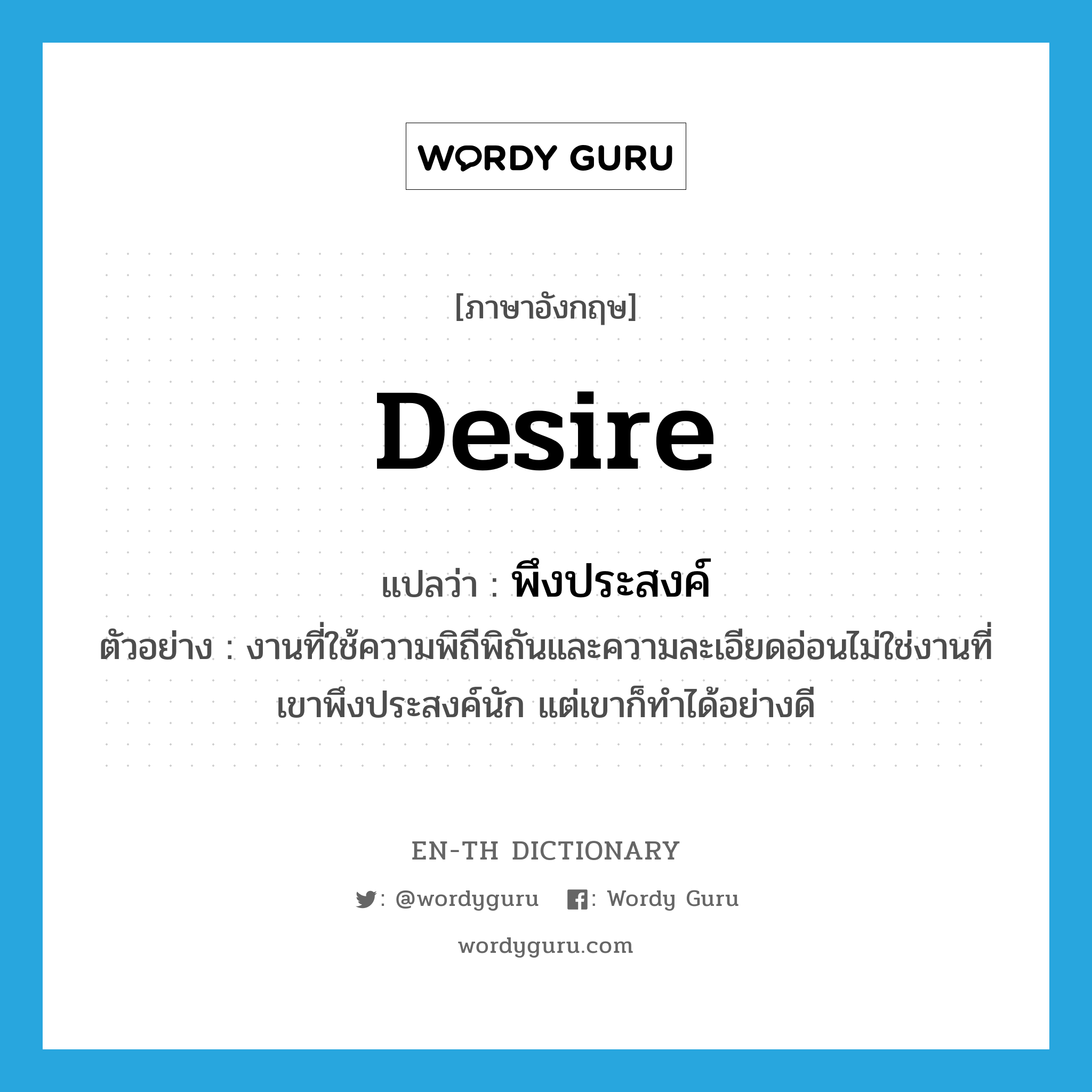 desire แปลว่า?, คำศัพท์ภาษาอังกฤษ desire แปลว่า พึงประสงค์ ประเภท V ตัวอย่าง งานที่ใช้ความพิถีพิถันและความละเอียดอ่อนไม่ใช่งานที่เขาพึงประสงค์นัก แต่เขาก็ทำได้อย่างดี หมวด V