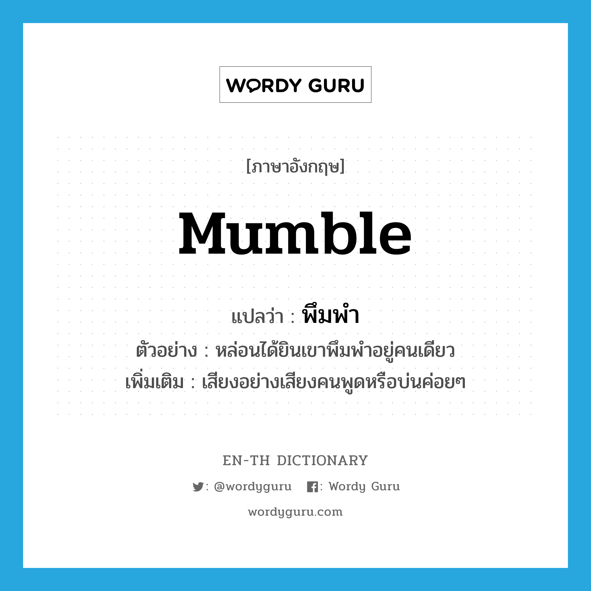 mumble แปลว่า?, คำศัพท์ภาษาอังกฤษ mumble แปลว่า พึมพำ ประเภท V ตัวอย่าง หล่อนได้ยินเขาพึมพำอยู่คนเดียว เพิ่มเติม เสียงอย่างเสียงคนพูดหรือบ่นค่อยๆ หมวด V