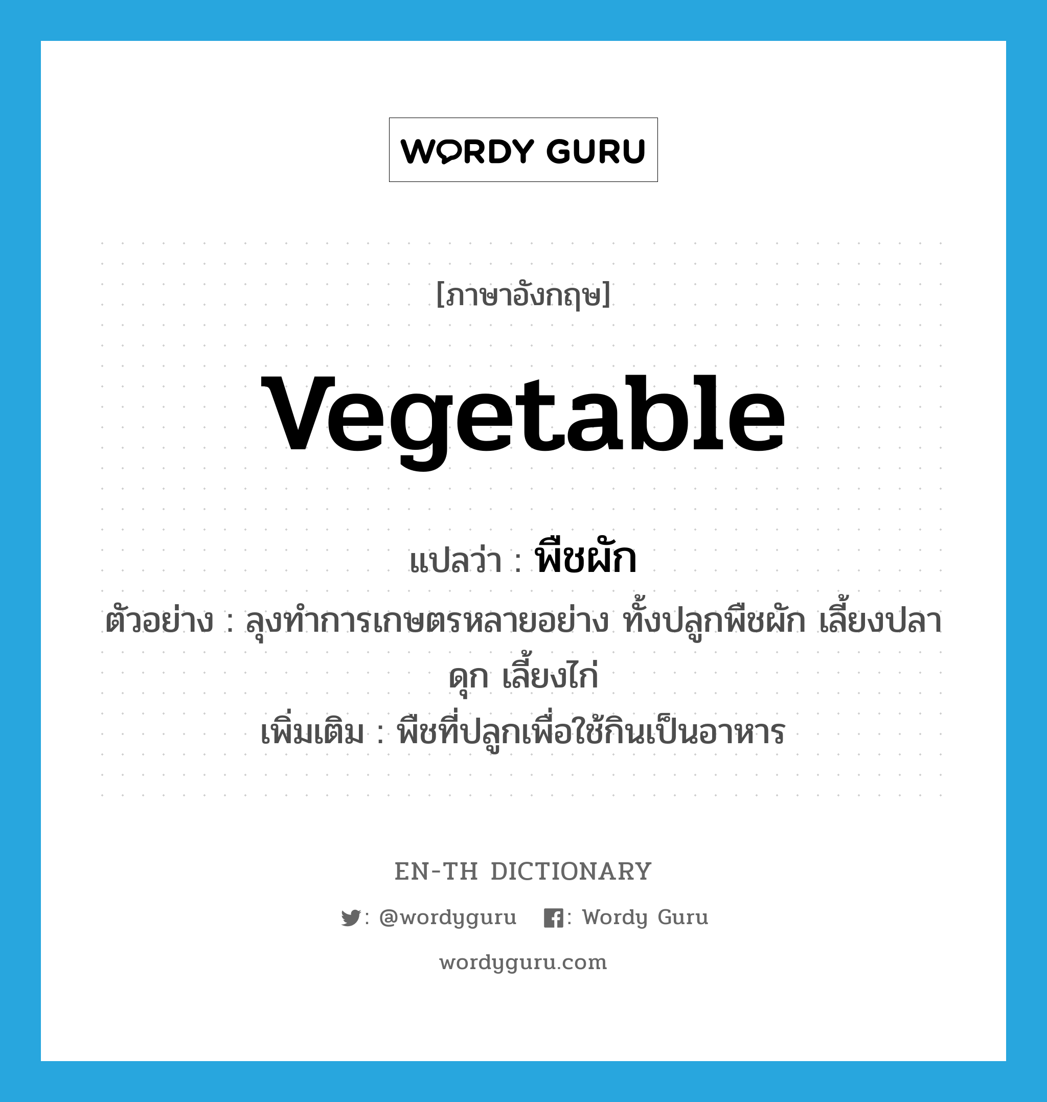 vegetable แปลว่า?, คำศัพท์ภาษาอังกฤษ vegetable แปลว่า พืชผัก ประเภท N ตัวอย่าง ลุงทำการเกษตรหลายอย่าง ทั้งปลูกพืชผัก เลี้ยงปลาดุก เลี้ยงไก่ เพิ่มเติม พืชที่ปลูกเพื่อใช้กินเป็นอาหาร หมวด N