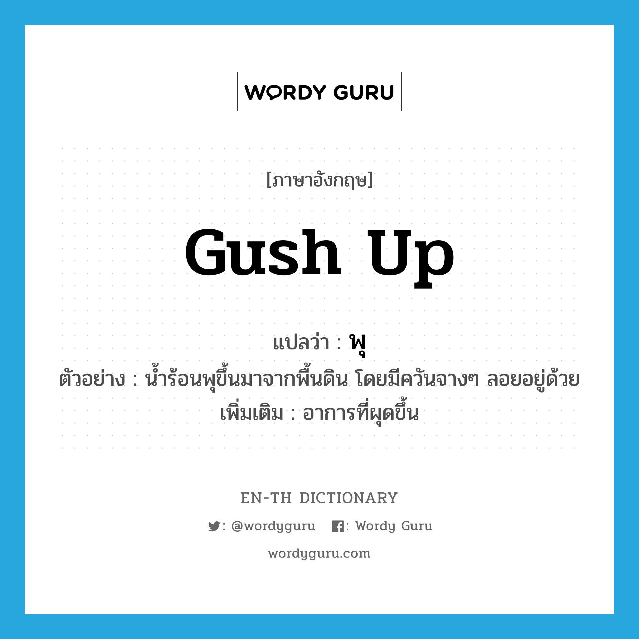 gush up แปลว่า?, คำศัพท์ภาษาอังกฤษ gush up แปลว่า พุ ประเภท V ตัวอย่าง น้ำร้อนพุขึ้นมาจากพื้นดิน โดยมีควันจางๆ ลอยอยู่ด้วย เพิ่มเติม อาการที่ผุดขึ้น หมวด V