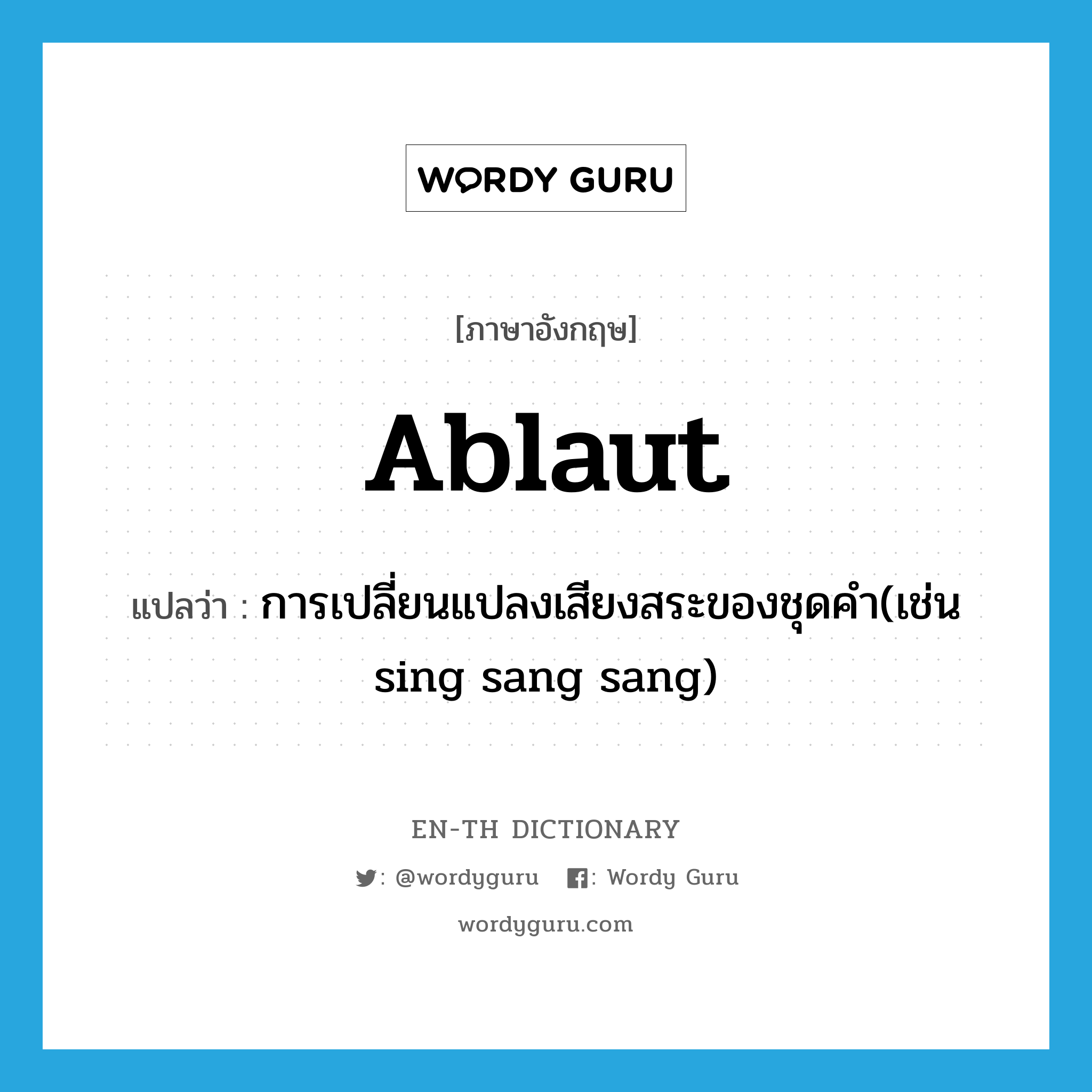 ablaut แปลว่า?, คำศัพท์ภาษาอังกฤษ ablaut แปลว่า การเปลี่ยนแปลงเสียงสระของชุดคำ(เช่น sing sang sang) ประเภท N หมวด N