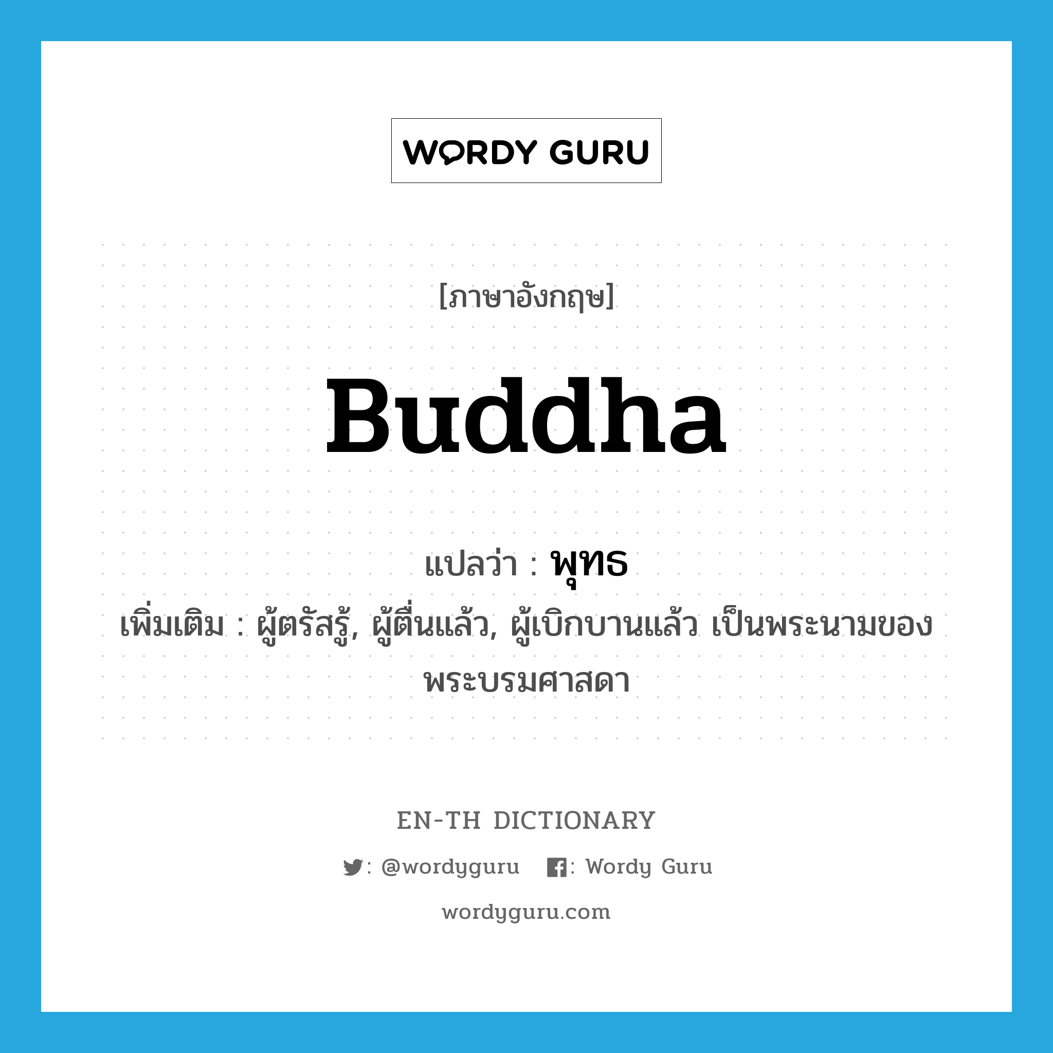 Buddha แปลว่า?, คำศัพท์ภาษาอังกฤษ Buddha แปลว่า พุทธ ประเภท N เพิ่มเติม ผู้ตรัสรู้, ผู้ตื่นแล้ว, ผู้เบิกบานแล้ว เป็นพระนามของพระบรมศาสดา หมวด N