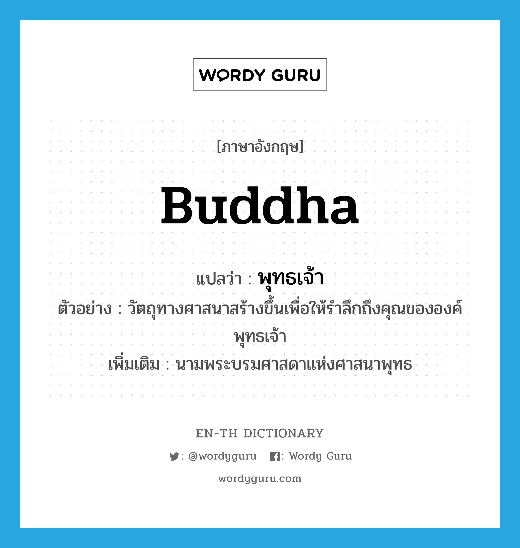 Buddha แปลว่า?, คำศัพท์ภาษาอังกฤษ Buddha แปลว่า พุทธเจ้า ประเภท N ตัวอย่าง วัตถุทางศาสนาสร้างขึ้นเพื่อให้รำลึกถึงคุณขององค์พุทธเจ้า เพิ่มเติม นามพระบรมศาสดาแห่งศาสนาพุทธ หมวด N