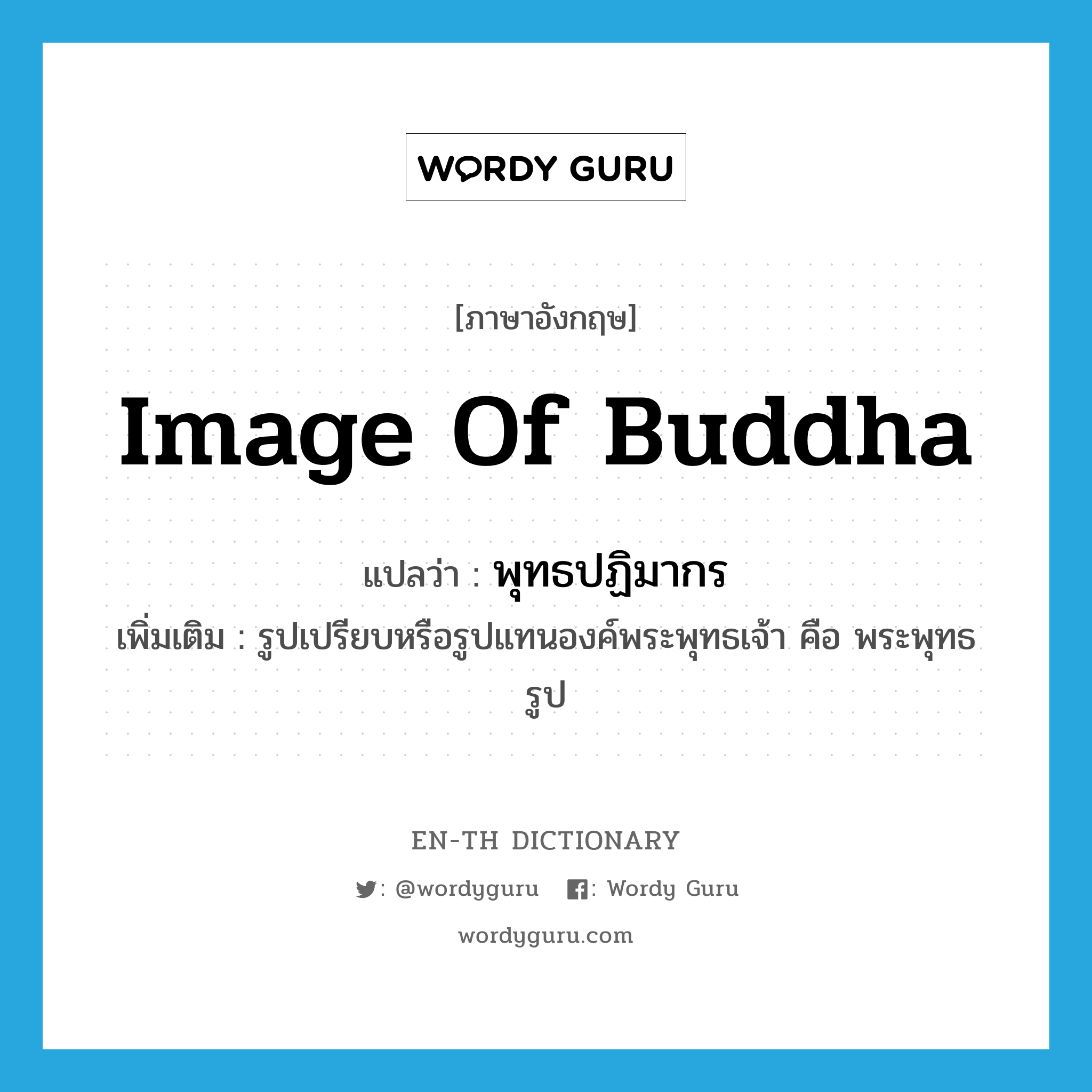 image of Buddha แปลว่า?, คำศัพท์ภาษาอังกฤษ image of Buddha แปลว่า พุทธปฏิมากร ประเภท N เพิ่มเติม รูปเปรียบหรือรูปแทนองค์พระพุทธเจ้า คือ พระพุทธรูป หมวด N