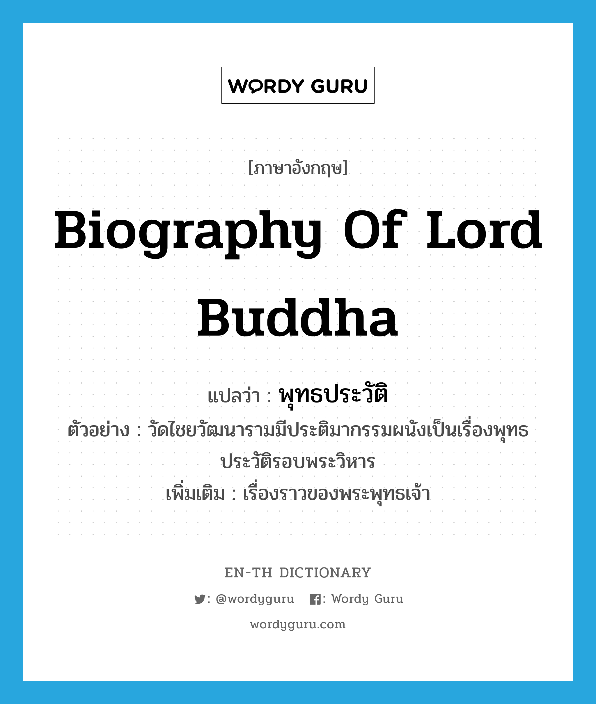 biography of Lord Buddha แปลว่า?, คำศัพท์ภาษาอังกฤษ biography of Lord Buddha แปลว่า พุทธประวัติ ประเภท N ตัวอย่าง วัดไชยวัฒนารามมีประติมากรรมผนังเป็นเรื่องพุทธประวัติรอบพระวิหาร เพิ่มเติม เรื่องราวของพระพุทธเจ้า หมวด N
