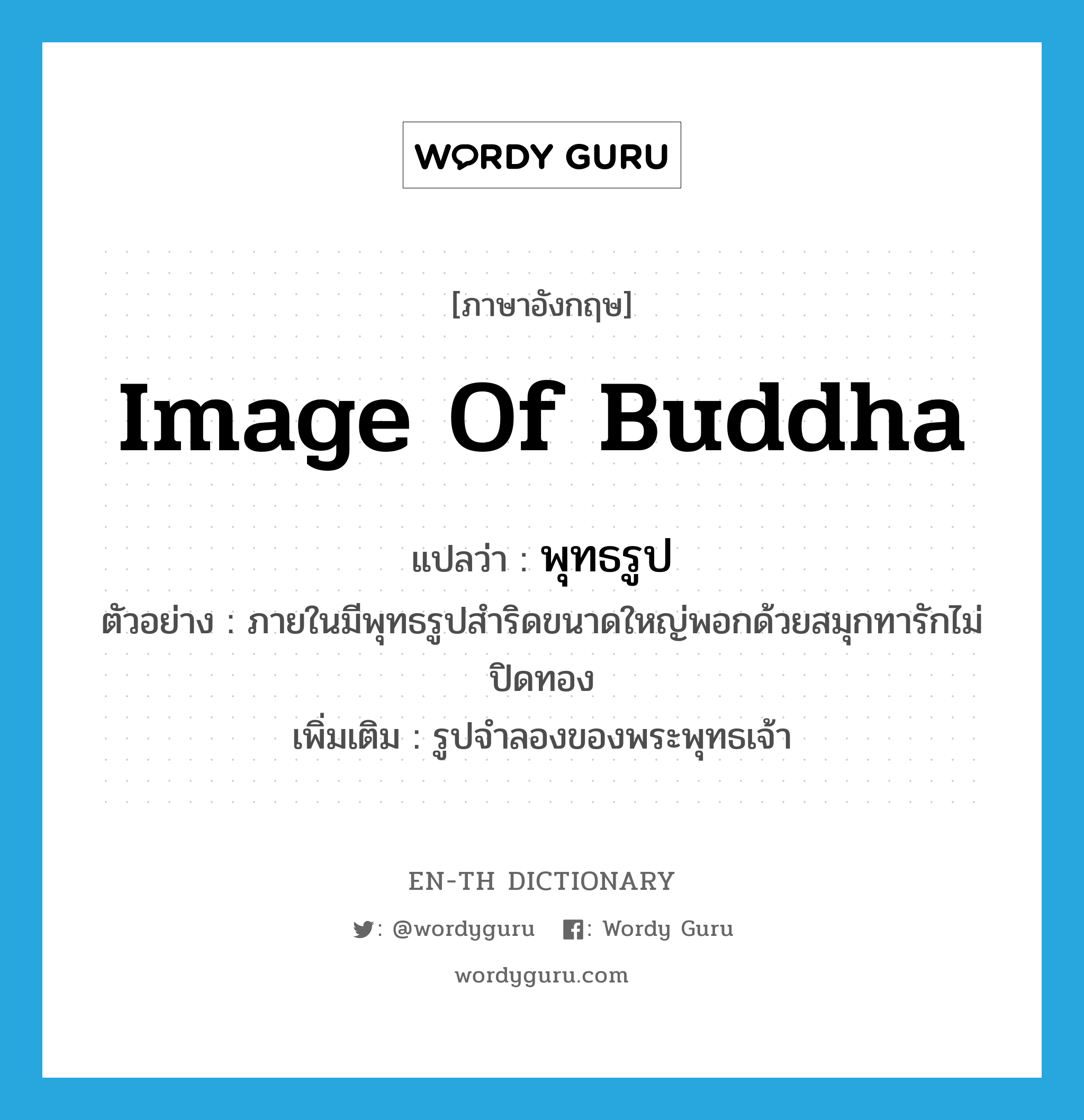 image of Buddha แปลว่า?, คำศัพท์ภาษาอังกฤษ image of Buddha แปลว่า พุทธรูป ประเภท N ตัวอย่าง ภายในมีพุทธรูปสำริดขนาดใหญ่พอกด้วยสมุกทารักไม่ปิดทอง เพิ่มเติม รูปจำลองของพระพุทธเจ้า หมวด N