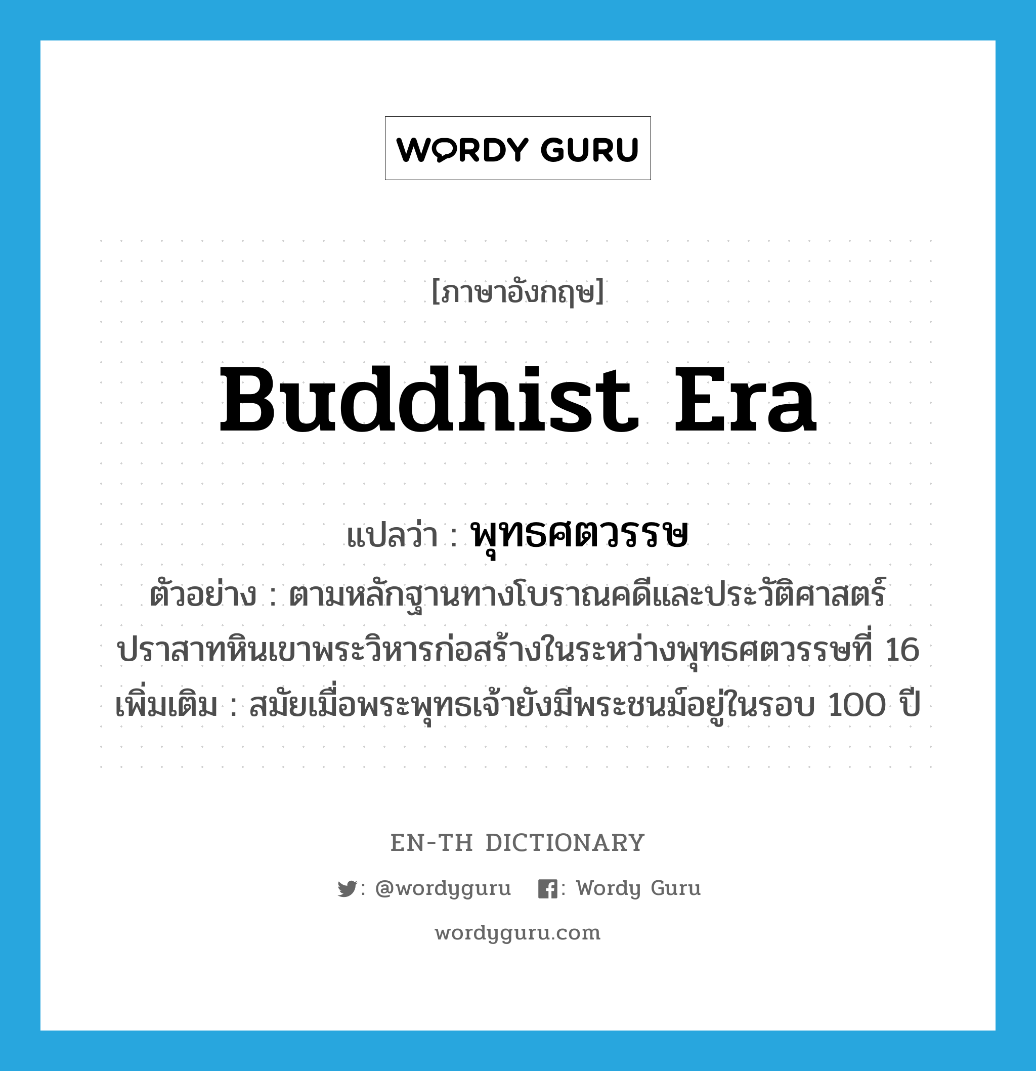 Buddhist era แปลว่า?, คำศัพท์ภาษาอังกฤษ Buddhist era แปลว่า พุทธศตวรรษ ประเภท N ตัวอย่าง ตามหลักฐานทางโบราณคดีและประวัติศาสตร์ ปราสาทหินเขาพระวิหารก่อสร้างในระหว่างพุทธศตวรรษที่ 16 เพิ่มเติม สมัยเมื่อพระพุทธเจ้ายังมีพระชนม์อยู่ในรอบ 100 ปี หมวด N