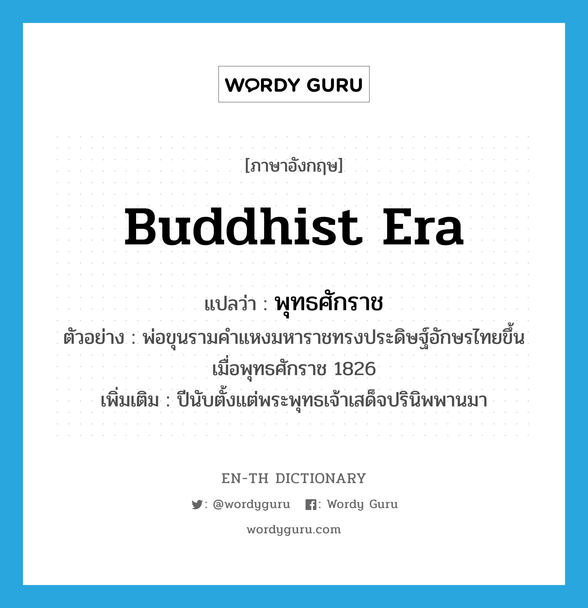 Buddhist era แปลว่า?, คำศัพท์ภาษาอังกฤษ Buddhist era แปลว่า พุทธศักราช ประเภท N ตัวอย่าง พ่อขุนรามคำแหงมหาราชทรงประดิษฐ์อักษรไทยขึ้นเมื่อพุทธศักราช 1826 เพิ่มเติม ปีนับตั้งแต่พระพุทธเจ้าเสด็จปรินิพพานมา หมวด N