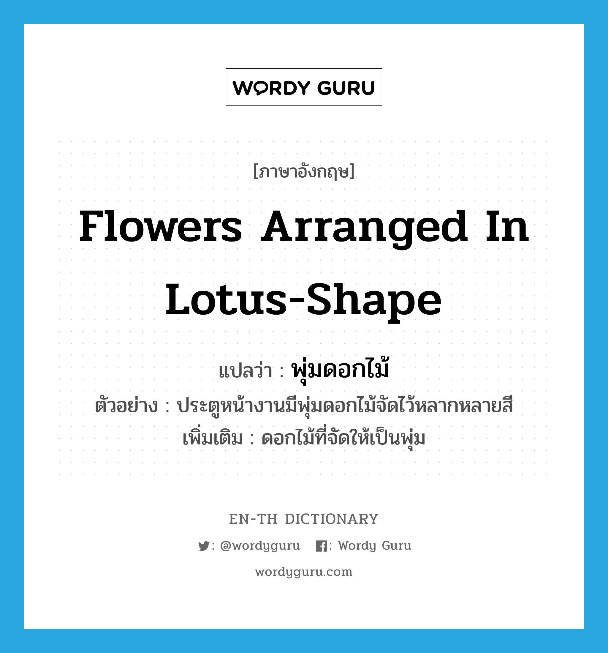 พุ่มดอกไม้ ภาษาอังกฤษ?, คำศัพท์ภาษาอังกฤษ พุ่มดอกไม้ แปลว่า flowers arranged in lotus-shape ประเภท N ตัวอย่าง ประตูหน้างานมีพุ่มดอกไม้จัดไว้หลากหลายสี เพิ่มเติม ดอกไม้ที่จัดให้เป็นพุ่ม หมวด N
