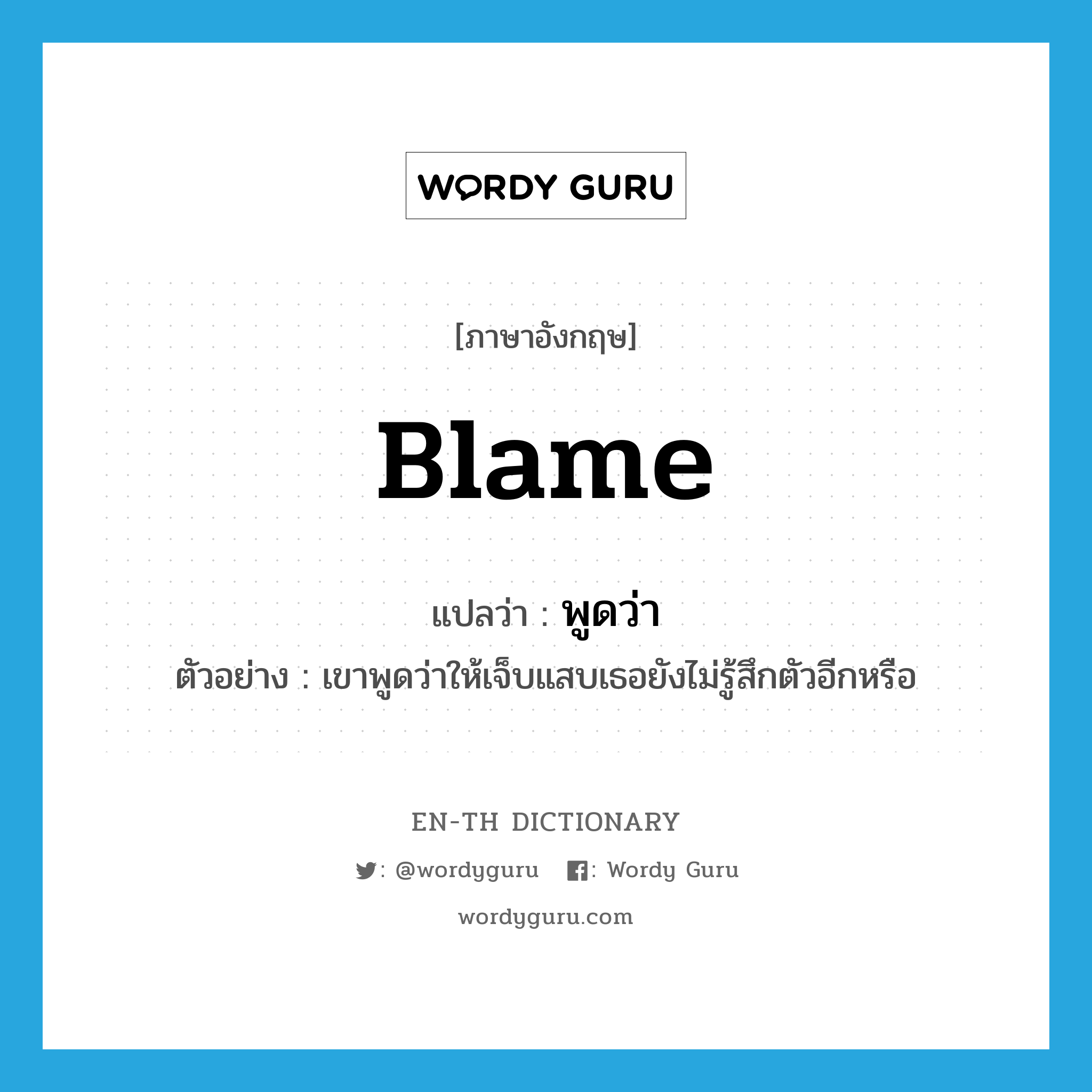 blame แปลว่า?, คำศัพท์ภาษาอังกฤษ blame แปลว่า พูดว่า ประเภท V ตัวอย่าง เขาพูดว่าให้เจ็บแสบเธอยังไม่รู้สึกตัวอีกหรือ หมวด V