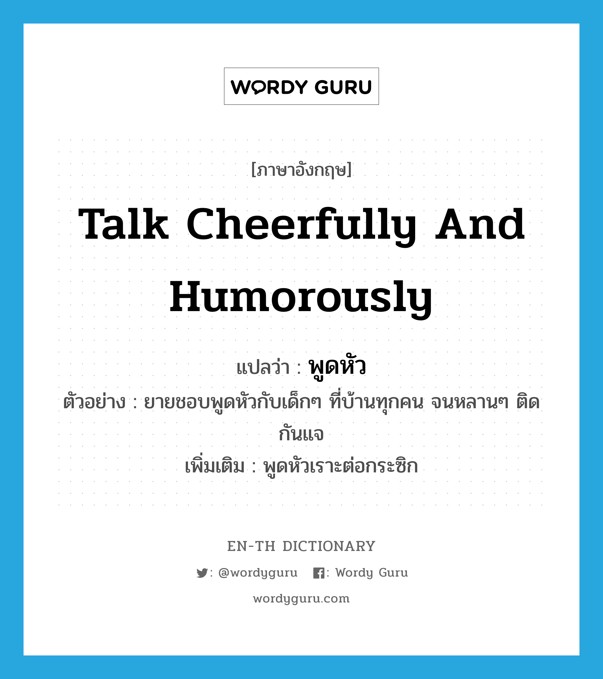 talk cheerfully and humorously แปลว่า?, คำศัพท์ภาษาอังกฤษ talk cheerfully and humorously แปลว่า พูดหัว ประเภท V ตัวอย่าง ยายชอบพูดหัวกับเด็กๆ ที่บ้านทุกคน จนหลานๆ ติดกันแจ เพิ่มเติม พูดหัวเราะต่อกระซิก หมวด V