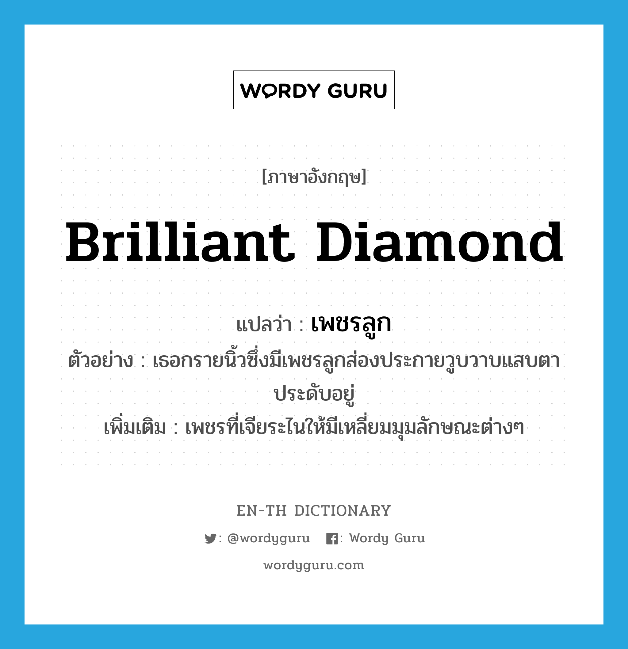 brilliant diamond แปลว่า?, คำศัพท์ภาษาอังกฤษ brilliant diamond แปลว่า เพชรลูก ประเภท N ตัวอย่าง เธอกรายนิ้วซึ่งมีเพชรลูกส่องประกายวูบวาบแสบตาประดับอยู่ เพิ่มเติม เพชรที่เจียระไนให้มีเหลี่ยมมุมลักษณะต่างๆ หมวด N