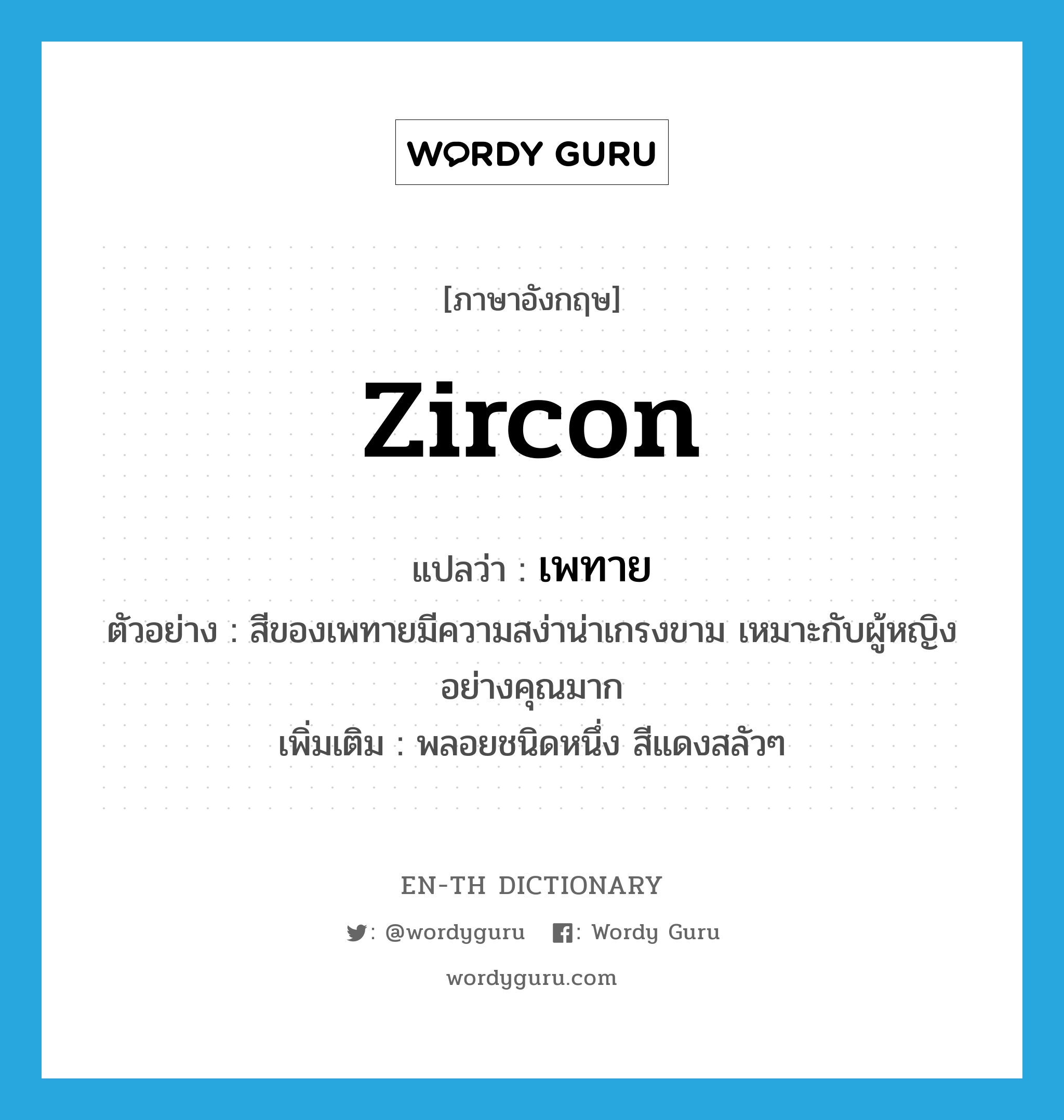 zircon แปลว่า?, คำศัพท์ภาษาอังกฤษ zircon แปลว่า เพทาย ประเภท N ตัวอย่าง สีของเพทายมีความสง่าน่าเกรงขาม เหมาะกับผู้หญิงอย่างคุณมาก เพิ่มเติม พลอยชนิดหนึ่ง สีแดงสลัวๆ หมวด N