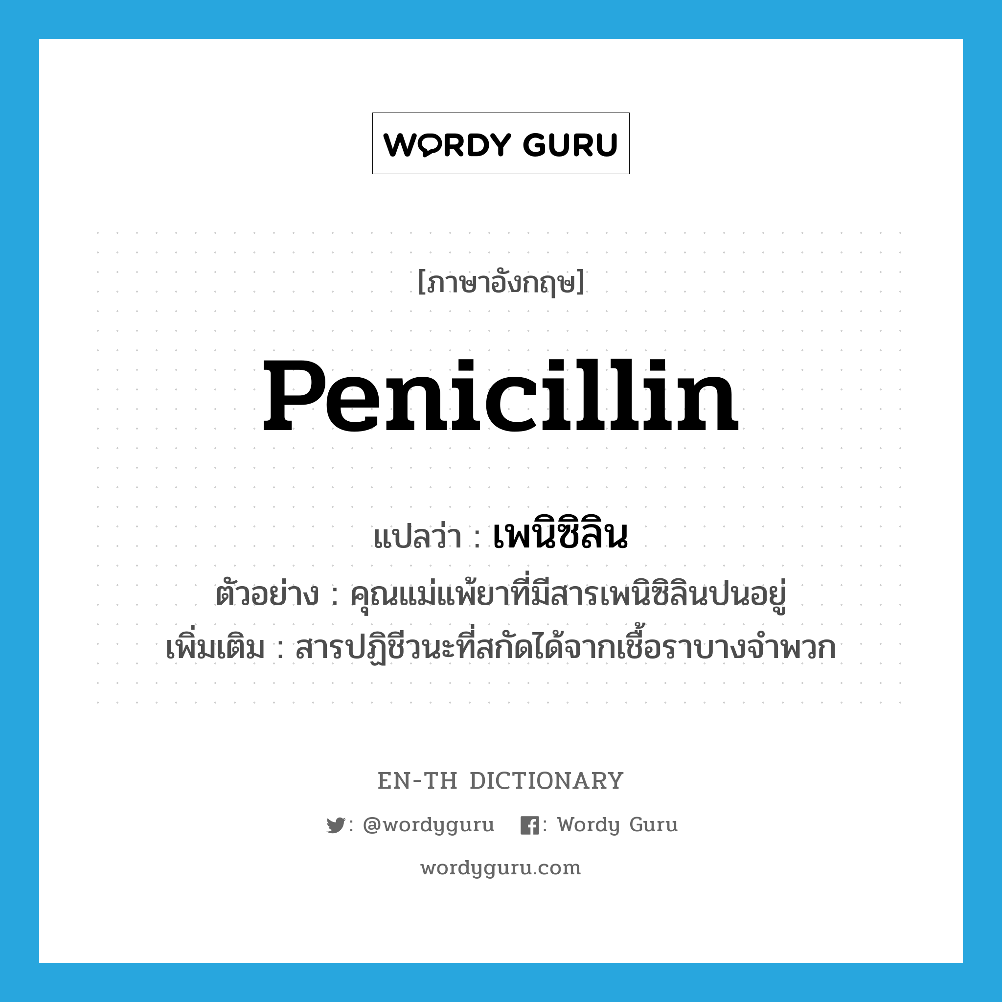 penicillin แปลว่า?, คำศัพท์ภาษาอังกฤษ penicillin แปลว่า เพนิซิลิน ประเภท N ตัวอย่าง คุณแม่แพ้ยาที่มีสารเพนิซิลินปนอยู่ เพิ่มเติม สารปฏิชีวนะที่สกัดได้จากเชื้อราบางจำพวก หมวด N