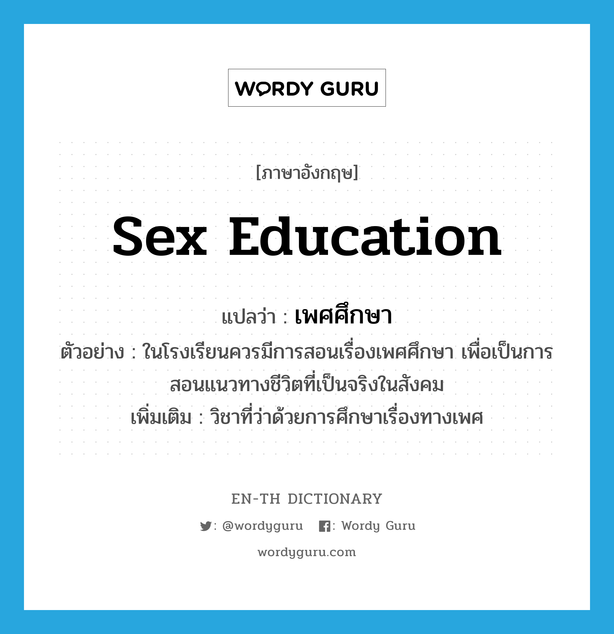 sex education แปลว่า?, คำศัพท์ภาษาอังกฤษ sex education แปลว่า เพศศึกษา ประเภท N ตัวอย่าง ในโรงเรียนควรมีการสอนเรื่องเพศศึกษา เพื่อเป็นการสอนแนวทางชีวิตที่เป็นจริงในสังคม เพิ่มเติม วิชาที่ว่าด้วยการศึกษาเรื่องทางเพศ หมวด N