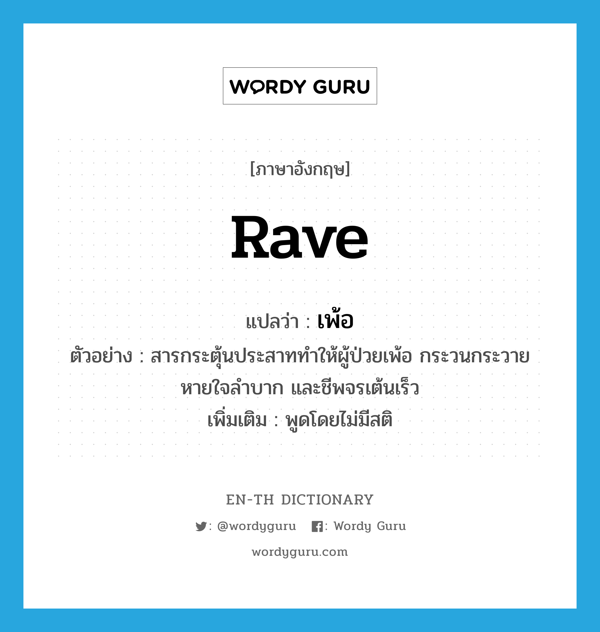 rave แปลว่า?, คำศัพท์ภาษาอังกฤษ rave แปลว่า เพ้อ ประเภท V ตัวอย่าง สารกระตุ้นประสาททำให้ผู้ป่วยเพ้อ กระวนกระวาย หายใจลำบาก และชีพจรเต้นเร็ว เพิ่มเติม พูดโดยไม่มีสติ หมวด V