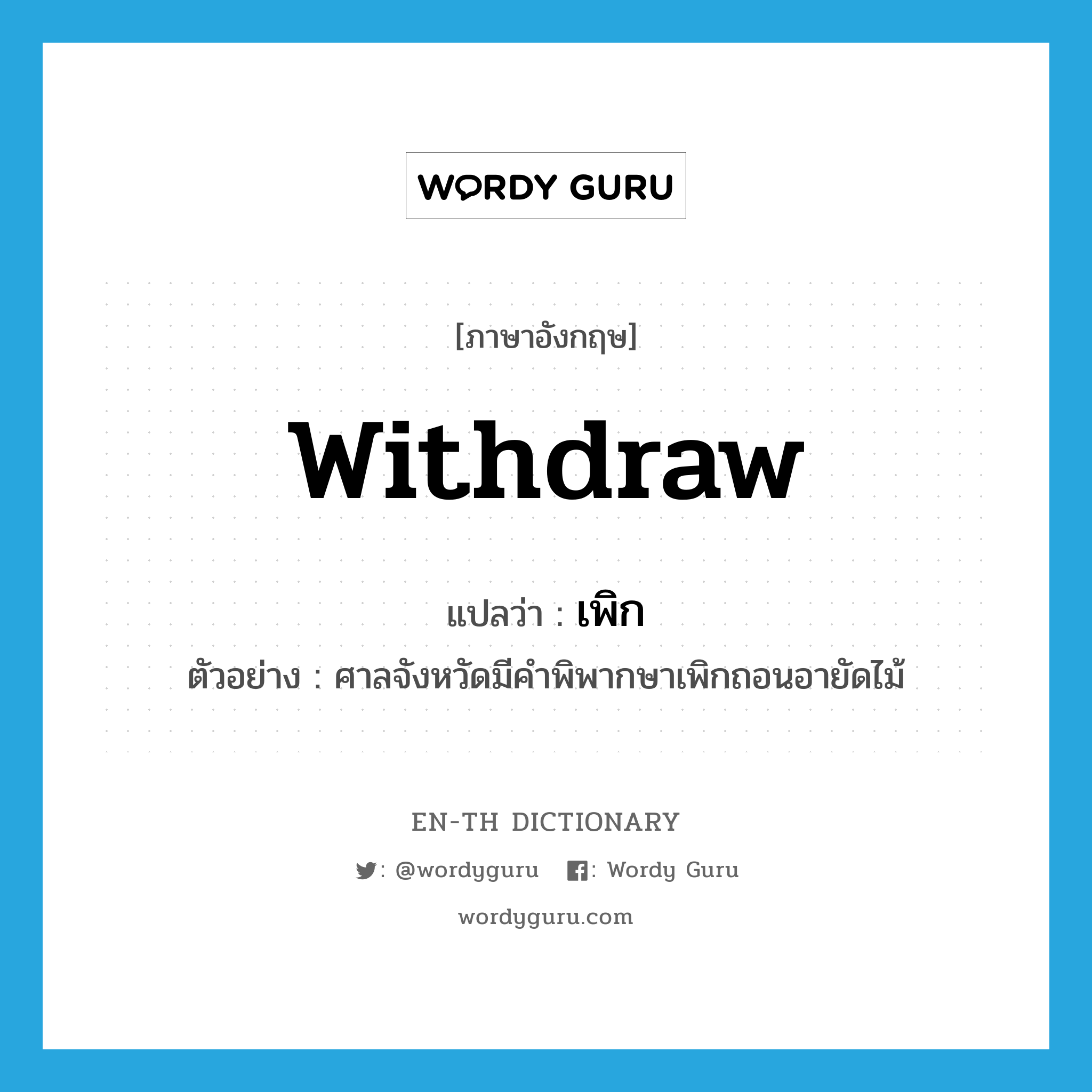 withdraw แปลว่า?, คำศัพท์ภาษาอังกฤษ withdraw แปลว่า เพิก ประเภท V ตัวอย่าง ศาลจังหวัดมีคำพิพากษาเพิกถอนอายัดไม้ หมวด V
