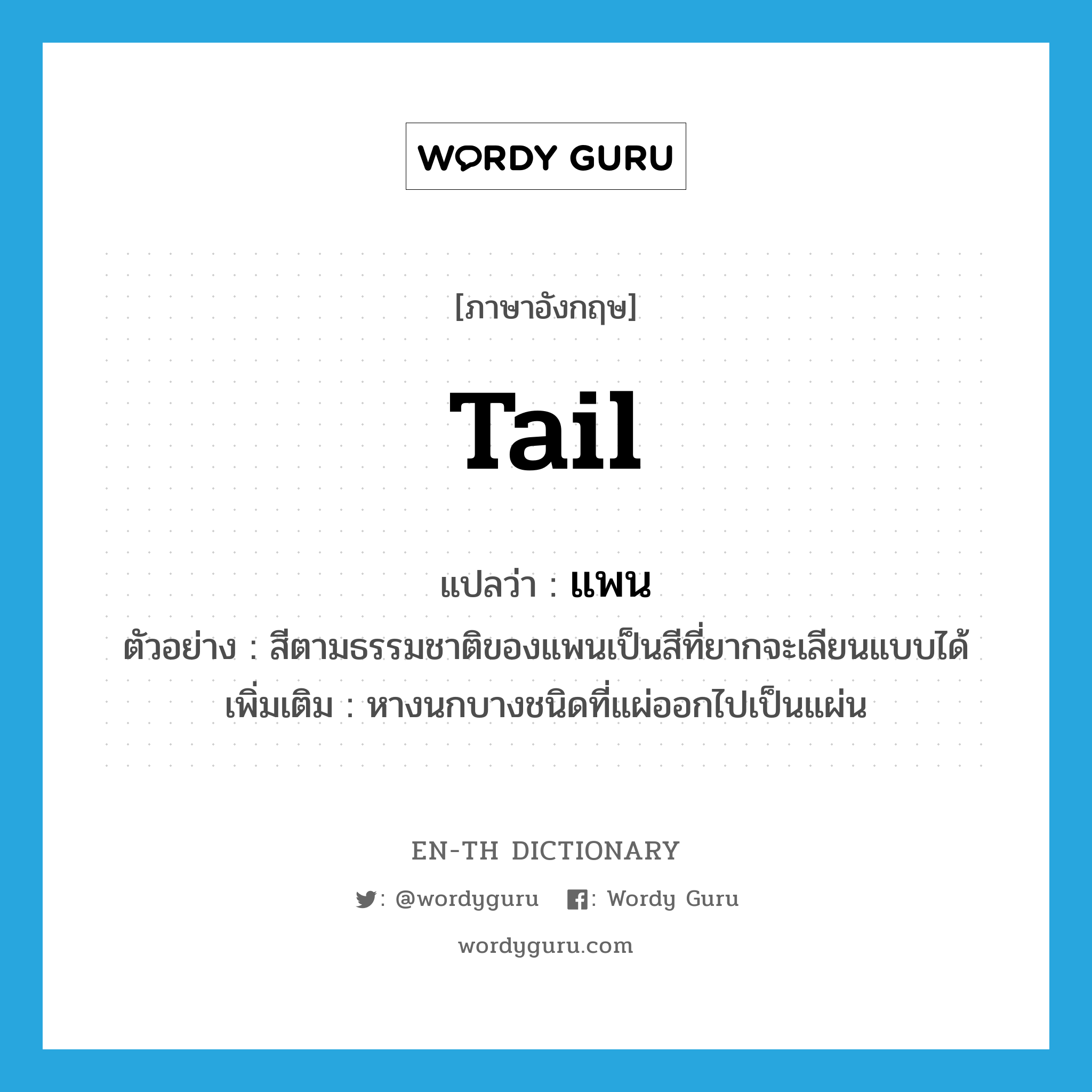 tail แปลว่า?, คำศัพท์ภาษาอังกฤษ tail แปลว่า แพน ประเภท N ตัวอย่าง สีตามธรรมชาติของแพนเป็นสีที่ยากจะเลียนแบบได้ เพิ่มเติม หางนกบางชนิดที่แผ่ออกไปเป็นแผ่น หมวด N