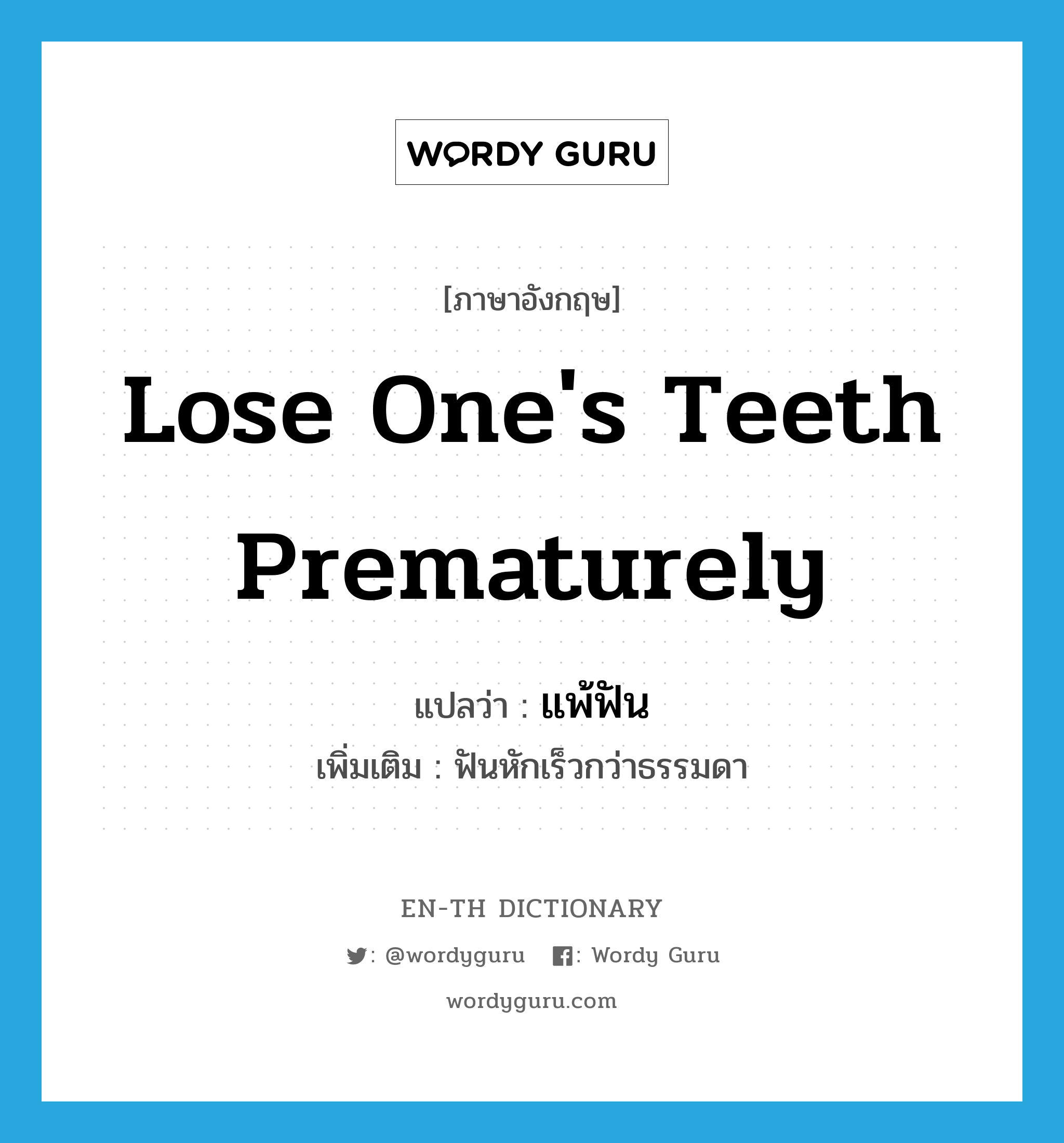 lose one's teeth prematurely แปลว่า?, คำศัพท์ภาษาอังกฤษ lose one's teeth prematurely แปลว่า แพ้ฟัน ประเภท V เพิ่มเติม ฟันหักเร็วกว่าธรรมดา หมวด V