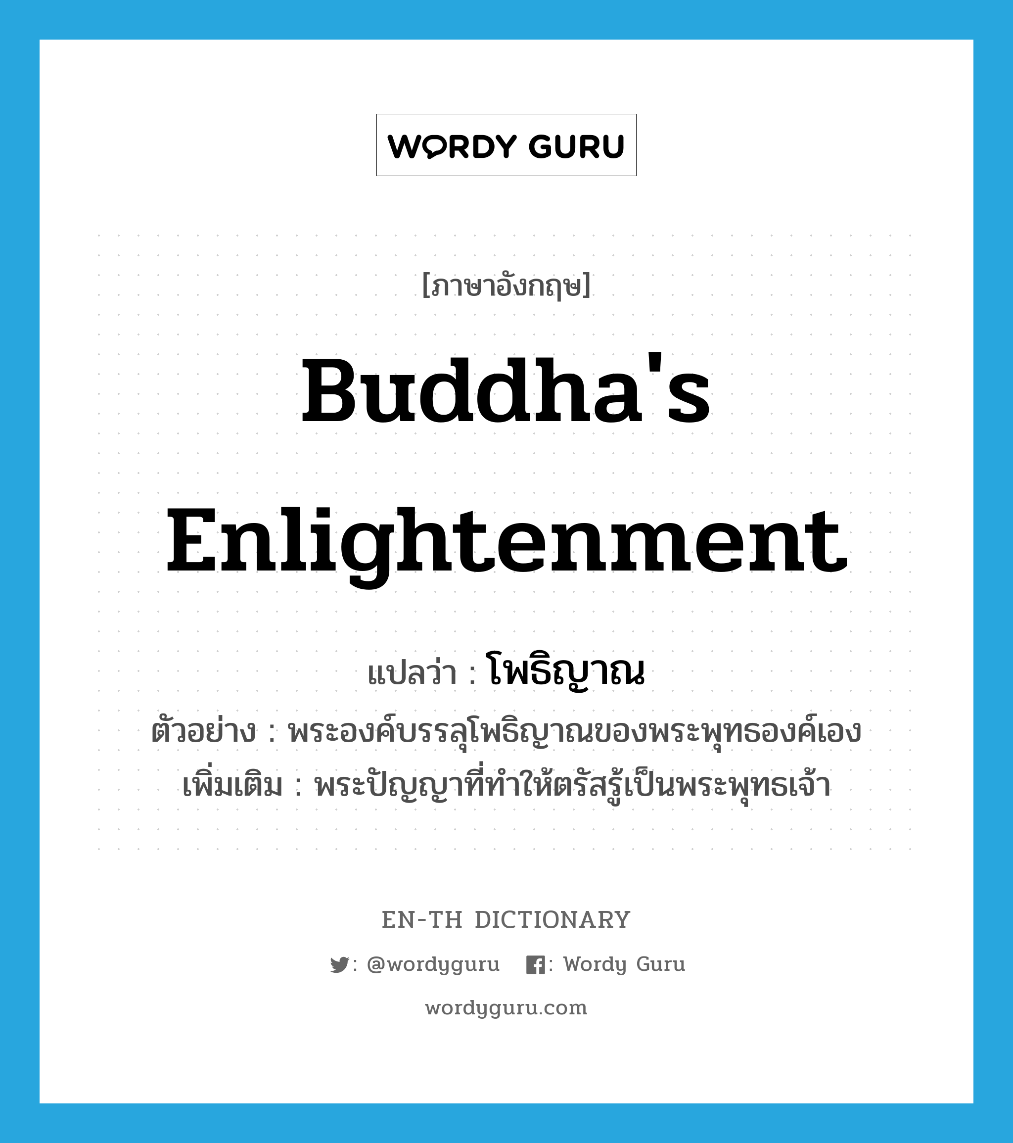 Buddha's enlightenment แปลว่า?, คำศัพท์ภาษาอังกฤษ Buddha's enlightenment แปลว่า โพธิญาณ ประเภท N ตัวอย่าง พระองค์บรรลุโพธิญาณของพระพุทธองค์เอง เพิ่มเติม พระปัญญาที่ทำให้ตรัสรู้เป็นพระพุทธเจ้า หมวด N