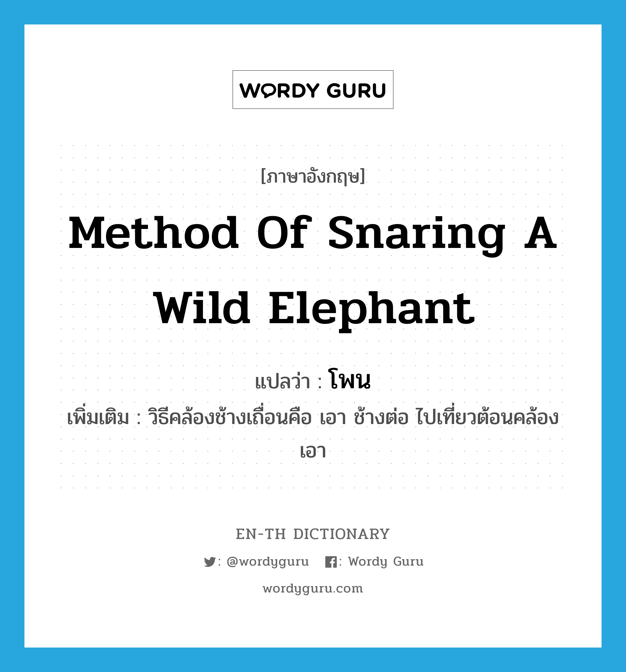 method of snaring a wild elephant แปลว่า?, คำศัพท์ภาษาอังกฤษ method of snaring a wild elephant แปลว่า โพน ประเภท N เพิ่มเติม วิธีคล้องช้างเถื่อนคือ เอา ช้างต่อ ไปเที่ยวต้อนคล้องเอา หมวด N
