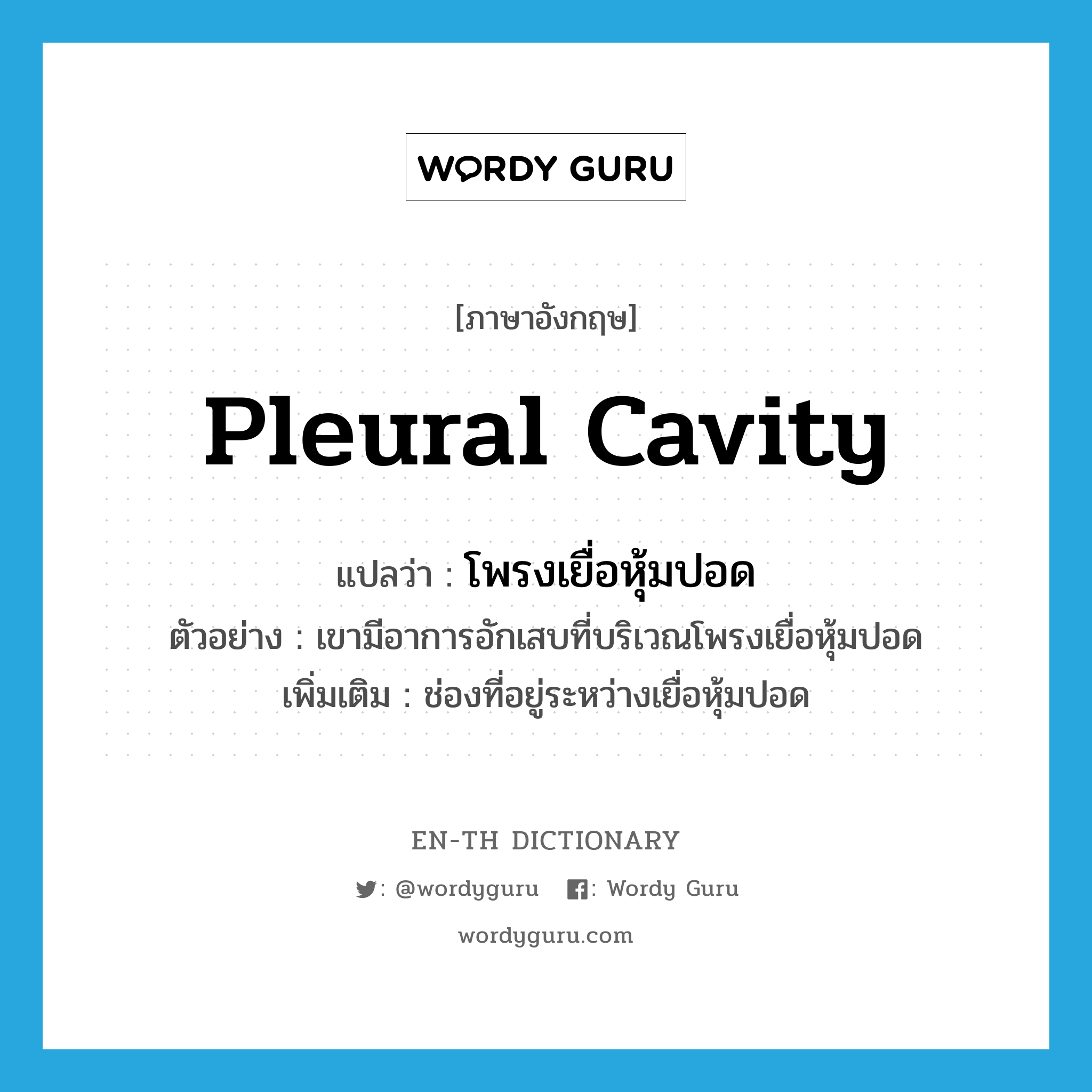 pleural cavity แปลว่า?, คำศัพท์ภาษาอังกฤษ pleural cavity แปลว่า โพรงเยื่อหุ้มปอด ประเภท N ตัวอย่าง เขามีอาการอักเสบที่บริเวณโพรงเยื่อหุ้มปอด เพิ่มเติม ช่องที่อยู่ระหว่างเยื่อหุ้มปอด หมวด N