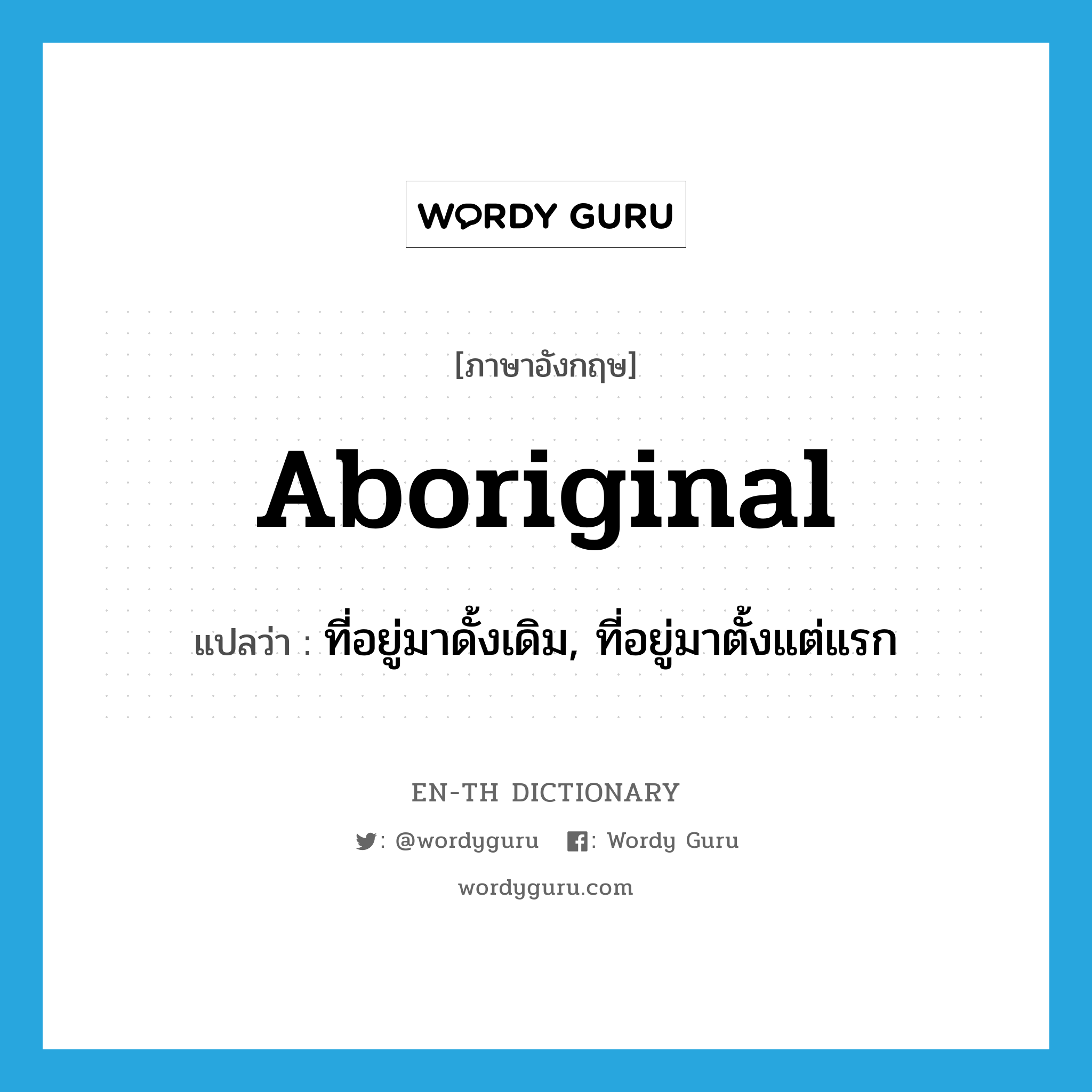 aboriginal แปลว่า?, คำศัพท์ภาษาอังกฤษ aboriginal แปลว่า ที่อยู่มาดั้งเดิม, ที่อยู่มาตั้งแต่แรก ประเภท ADJ หมวด ADJ