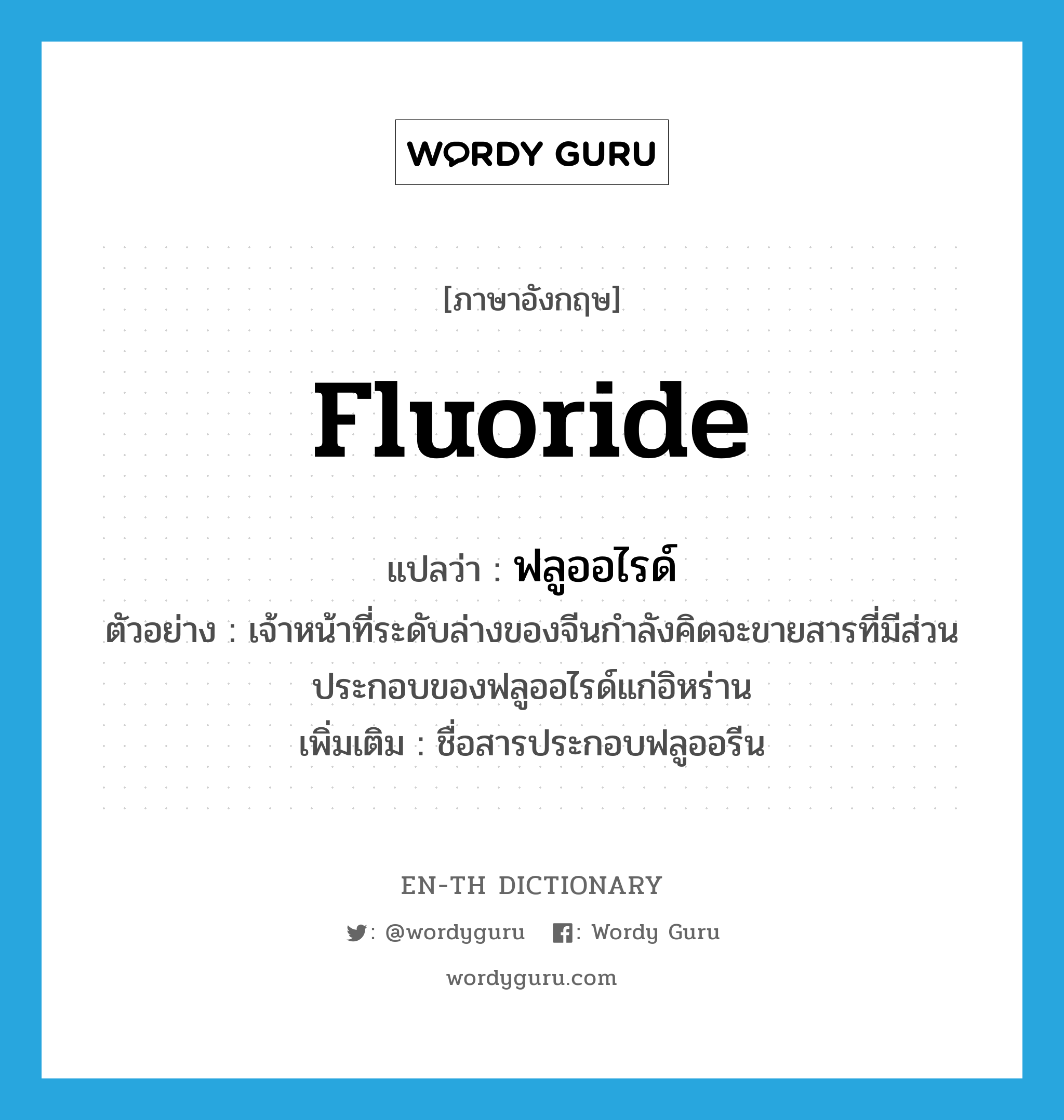 fluoride แปลว่า?, คำศัพท์ภาษาอังกฤษ fluoride แปลว่า ฟลูออไรด์ ประเภท N ตัวอย่าง เจ้าหน้าที่ระดับล่างของจีนกำลังคิดจะขายสารที่มีส่วนประกอบของฟลูออไรด์แก่อิหร่าน เพิ่มเติม ชื่อสารประกอบฟลูออรีน หมวด N