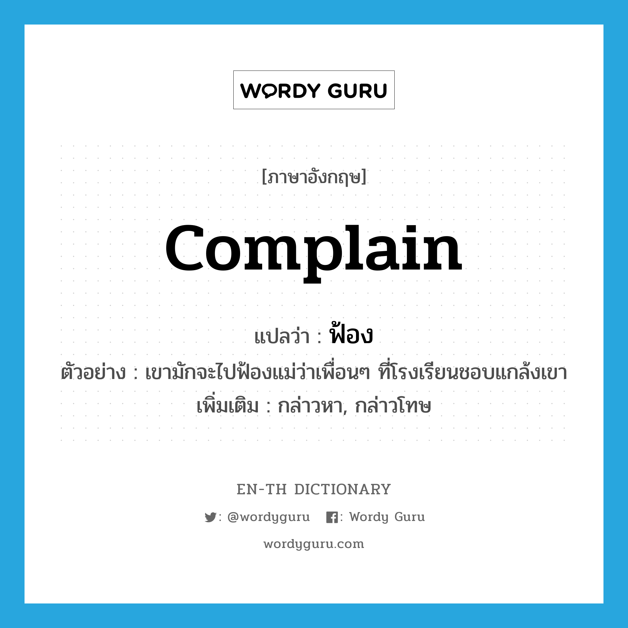 complain แปลว่า?, คำศัพท์ภาษาอังกฤษ complain แปลว่า ฟ้อง ประเภท V ตัวอย่าง เขามักจะไปฟ้องแม่ว่าเพื่อนๆ ที่โรงเรียนชอบแกล้งเขา เพิ่มเติม กล่าวหา, กล่าวโทษ หมวด V