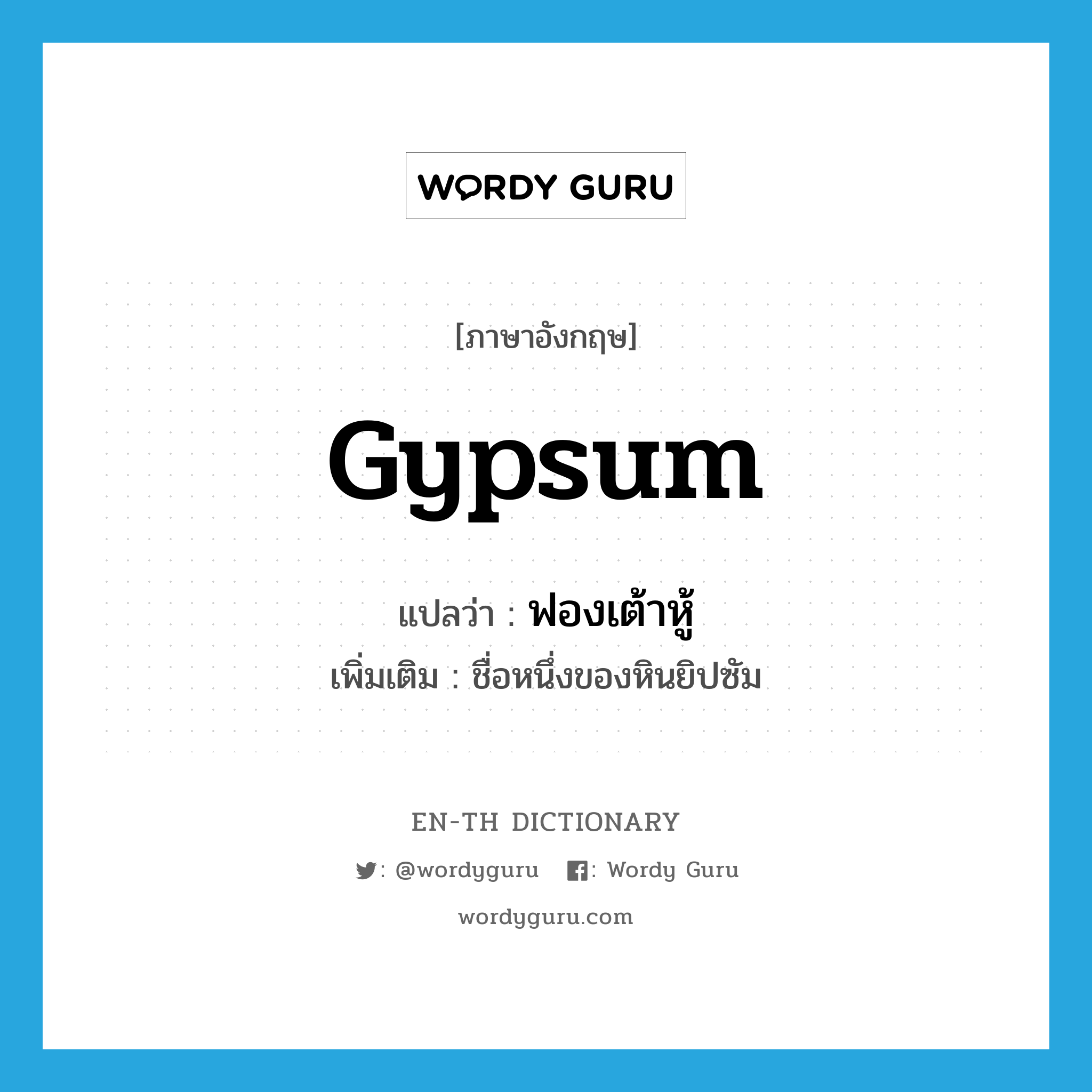gypsum แปลว่า?, คำศัพท์ภาษาอังกฤษ gypsum แปลว่า ฟองเต้าหู้ ประเภท N เพิ่มเติม ชื่อหนึ่งของหินยิปซัม หมวด N
