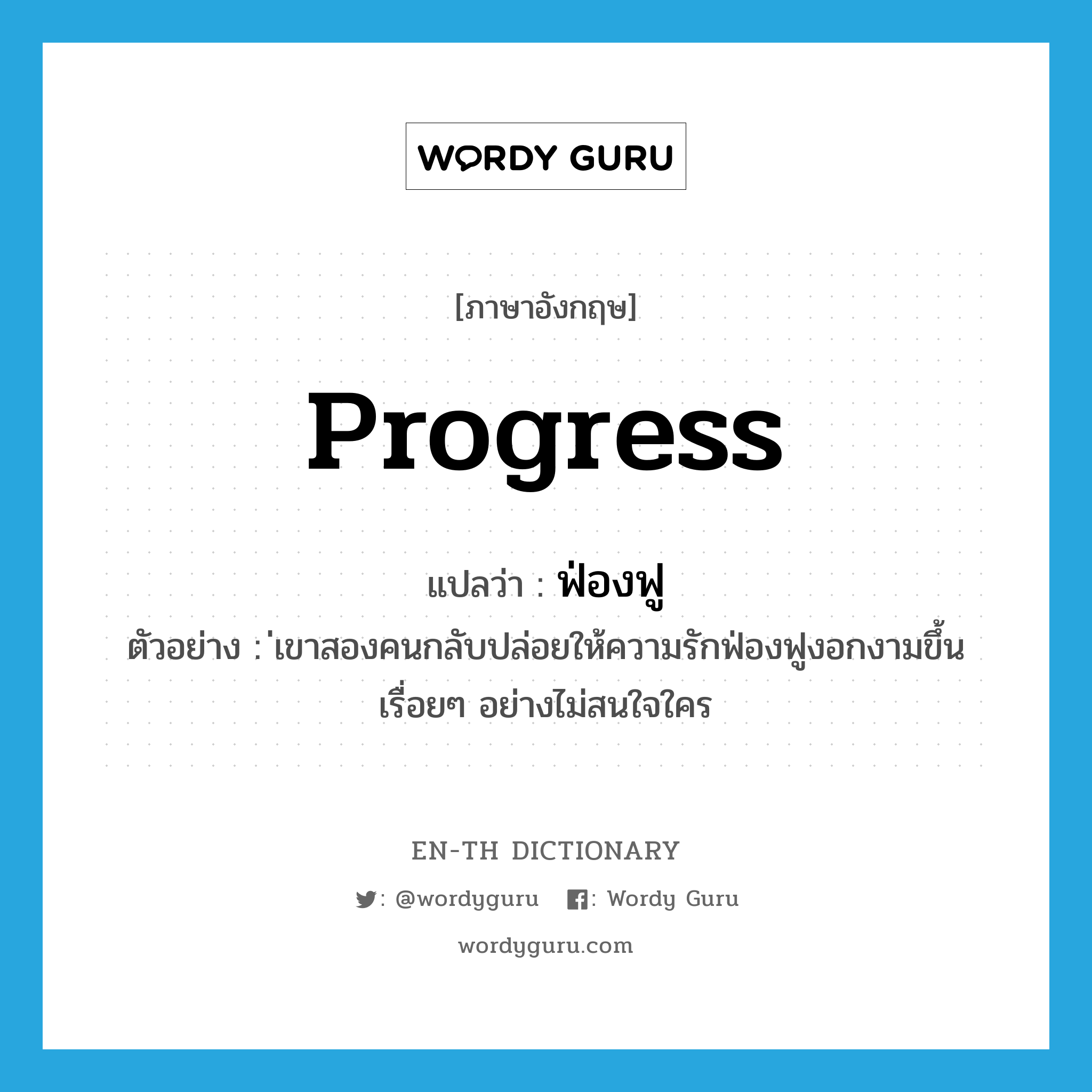 progress แปลว่า?, คำศัพท์ภาษาอังกฤษ progress แปลว่า ฟ่องฟู ประเภท V ตัวอย่าง ่เขาสองคนกลับปล่อยให้ความรักฟ่องฟูงอกงามขึ้นเรื่อยๆ อย่างไม่สนใจใคร หมวด V